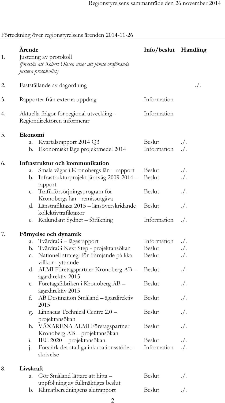 Aktuella frågor för regional utveckling - Regiondirektören informerar Information 5. Ekonomi a. Kvartalsrapport 2014 Q3 Beslut./. b. Ekonomiskt läge projektmedel 2014 Information./. 6.