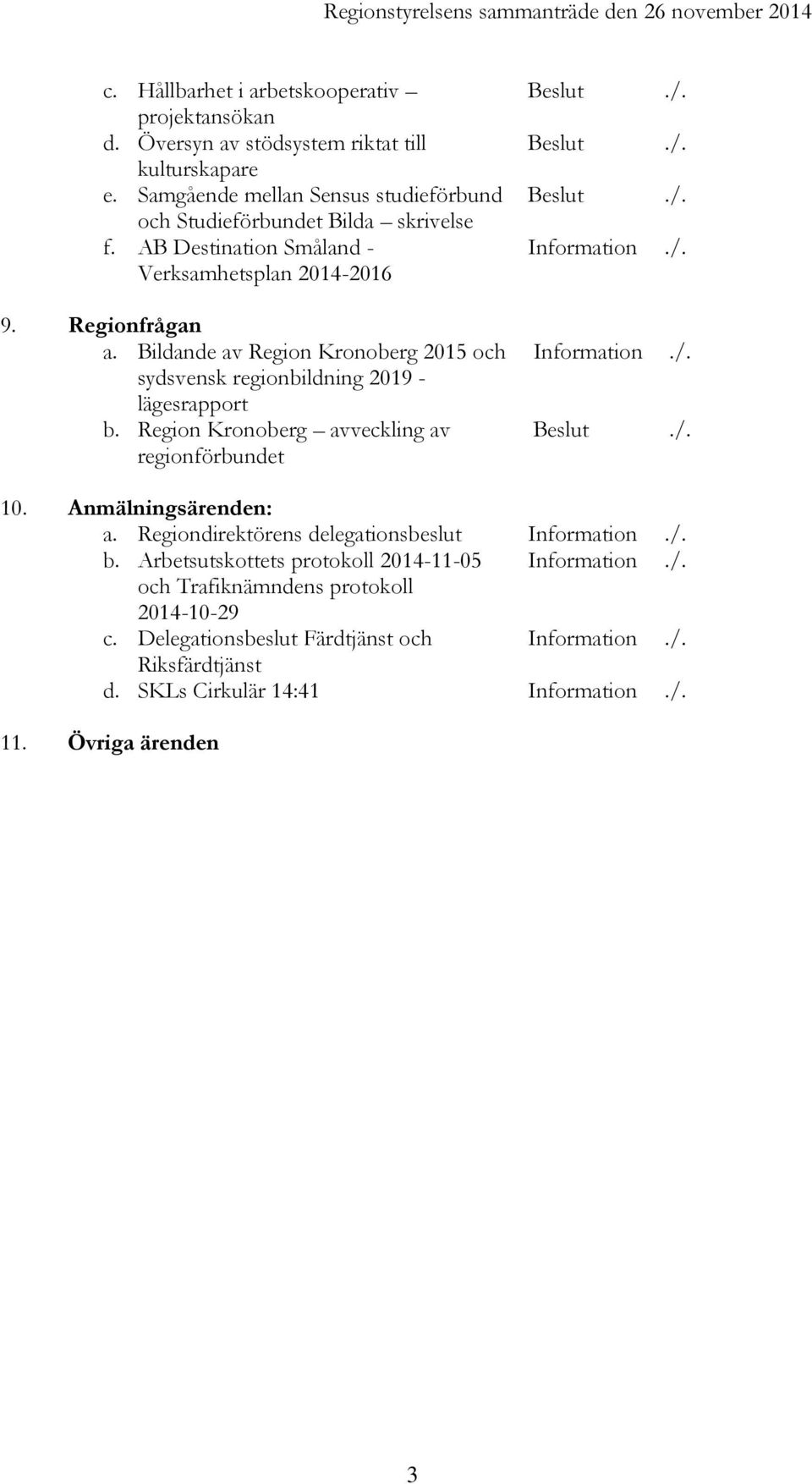 Bildande av Region Kronoberg 2015 och sydsvensk regionbildning 2019 - lägesrapport b. Region Kronoberg avveckling av regionförbundet Beslut./. Beslut./. Beslut./. Information./. Information./. Beslut./. 10.