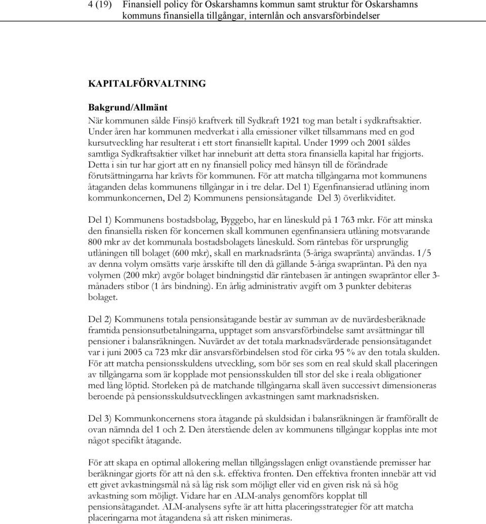 Under 1999 och 2001 såldes samtliga Sydkraftsaktier vilket har inneburit att detta stora finansiella kapital har frigjorts.