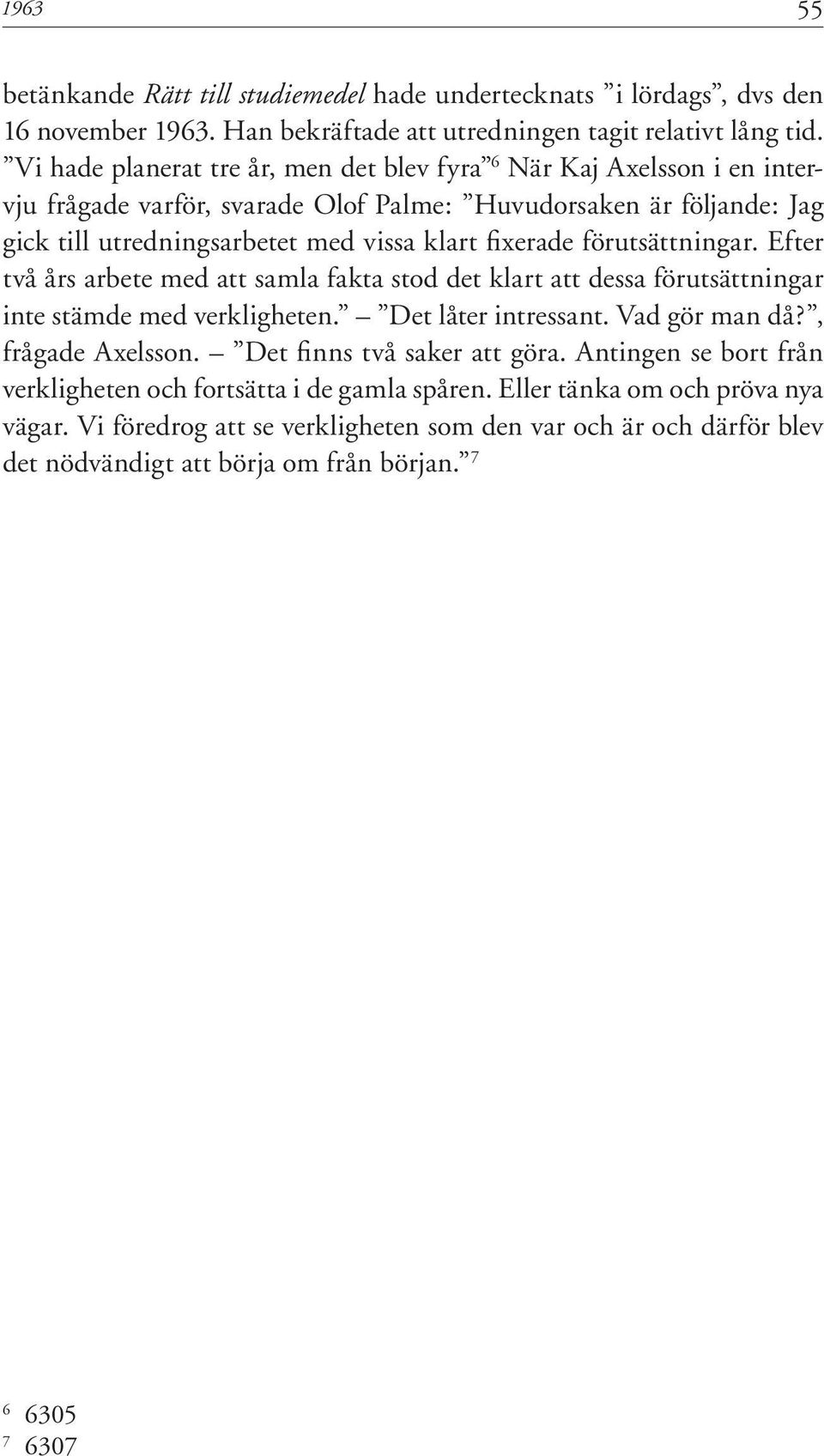 förutsättningar. Efter två års arbete med att samla fakta stod det klart att dessa förutsättningar inte stämde med verkligheten. Det låter intressant. Vad gör man då?, frågade Axelsson.