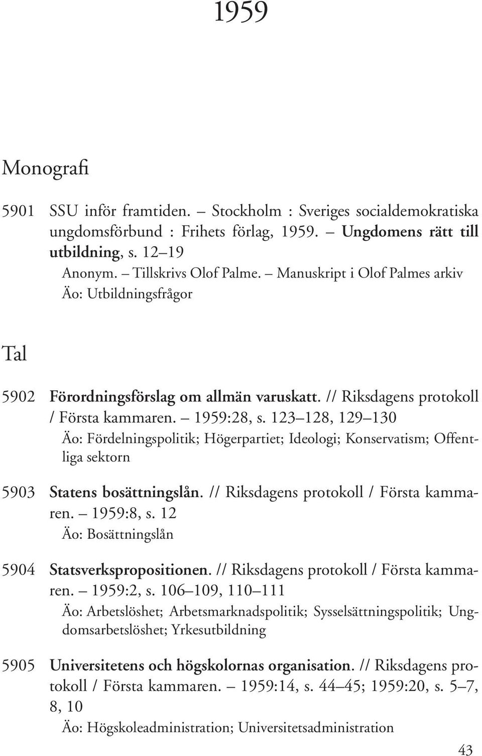 123 128, 129 130 Äo: Fördelningspolitik; Högerpartiet; Ideologi; Konservatism; Offentliga sektorn 5903 Statens bosättningslån. // Riksdagens protokoll / Första kammaren. 1959:8, s.