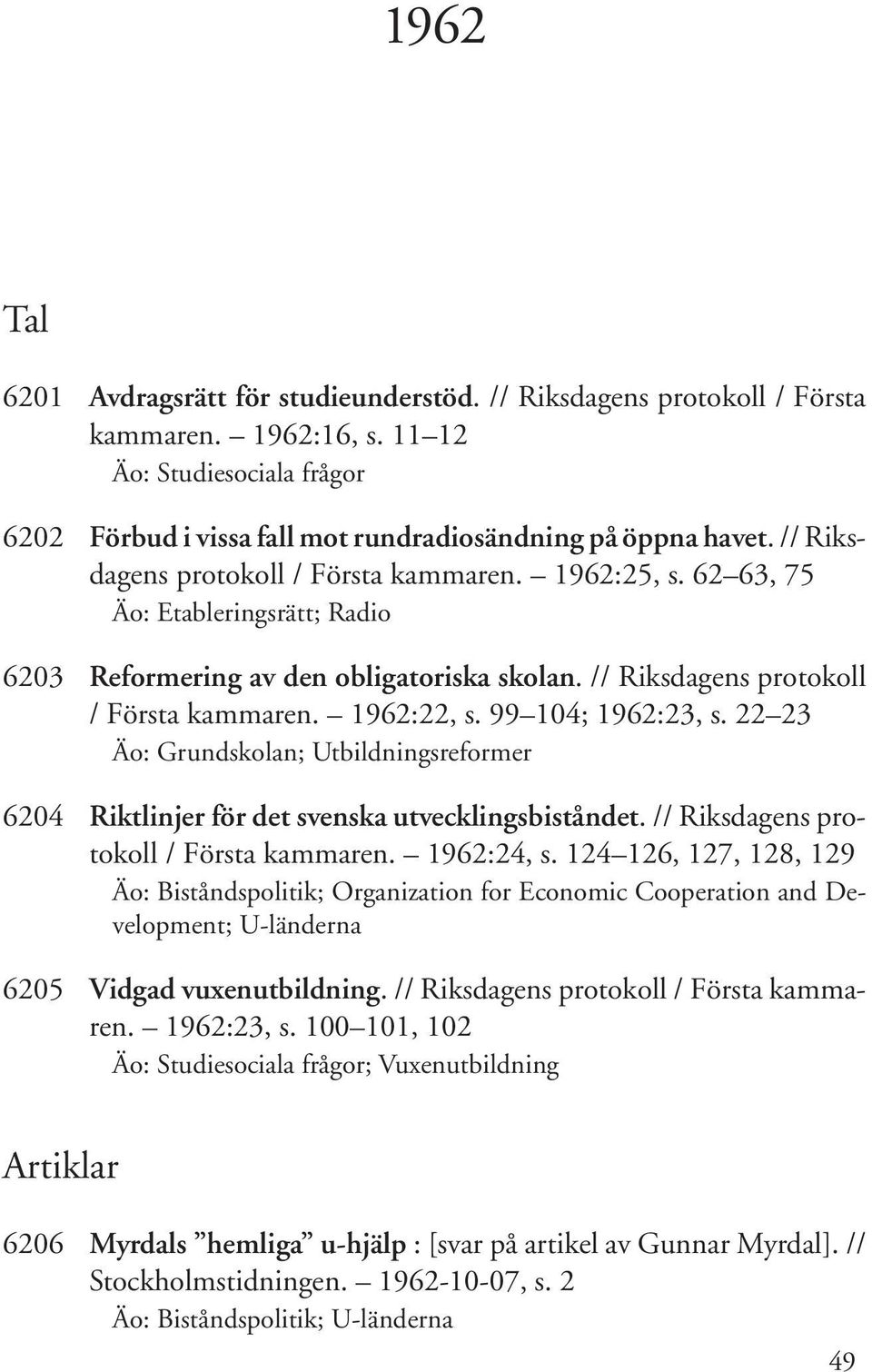 99 104; 1962:23, s. 22 23 Äo: Grundskolan; Utbildningsreformer 6204 Riktlinjer för det svenska utvecklingsbiståndet. // Riksdagens protokoll / Första kammaren. 1962:24, s.