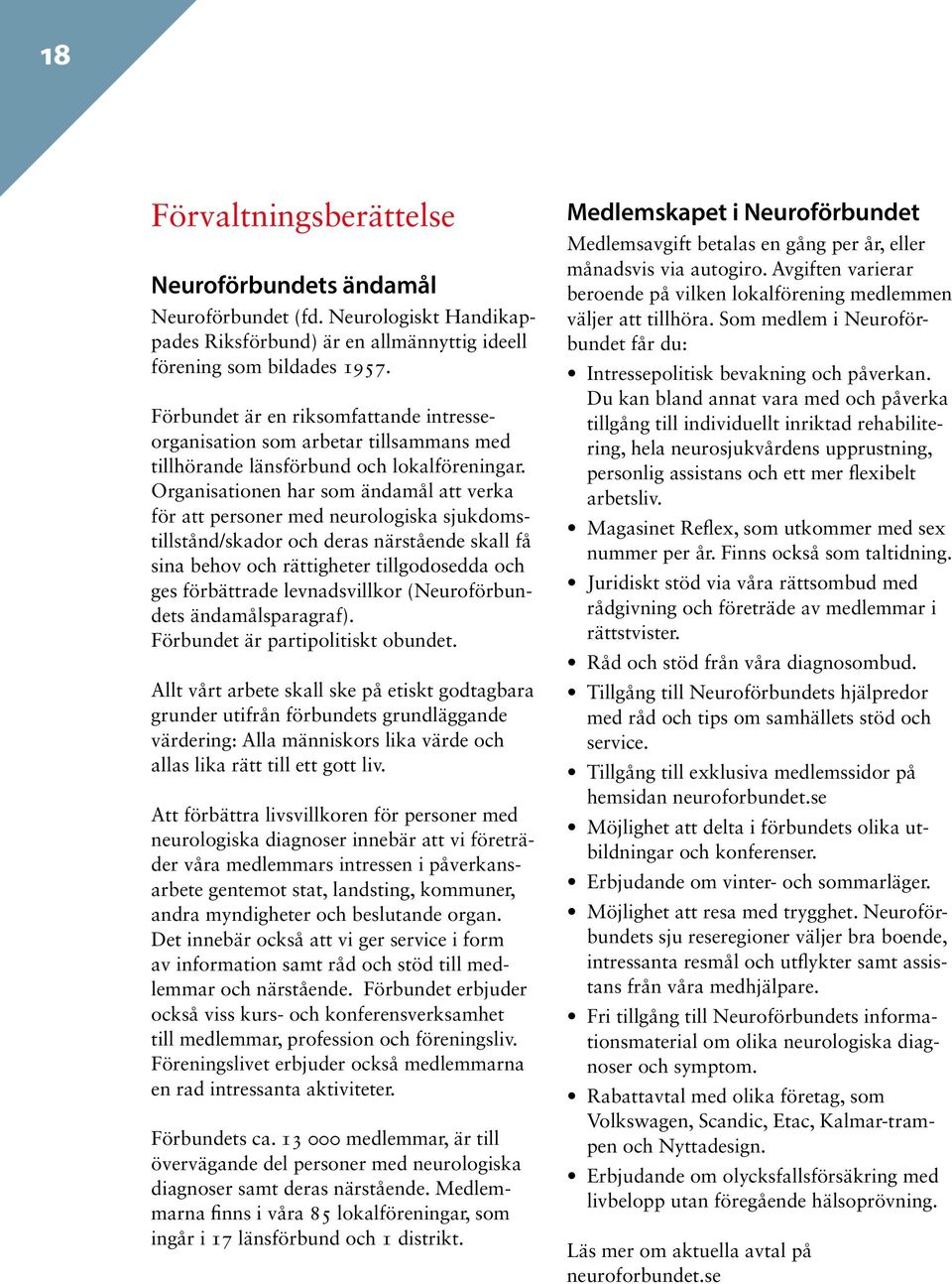 Organisationen har som ändamål att verka för att personer med neurologiska sjukdomstillstånd/skador och deras närstående skall få sina behov och rättigheter tillgodosedda och ges förbättrade