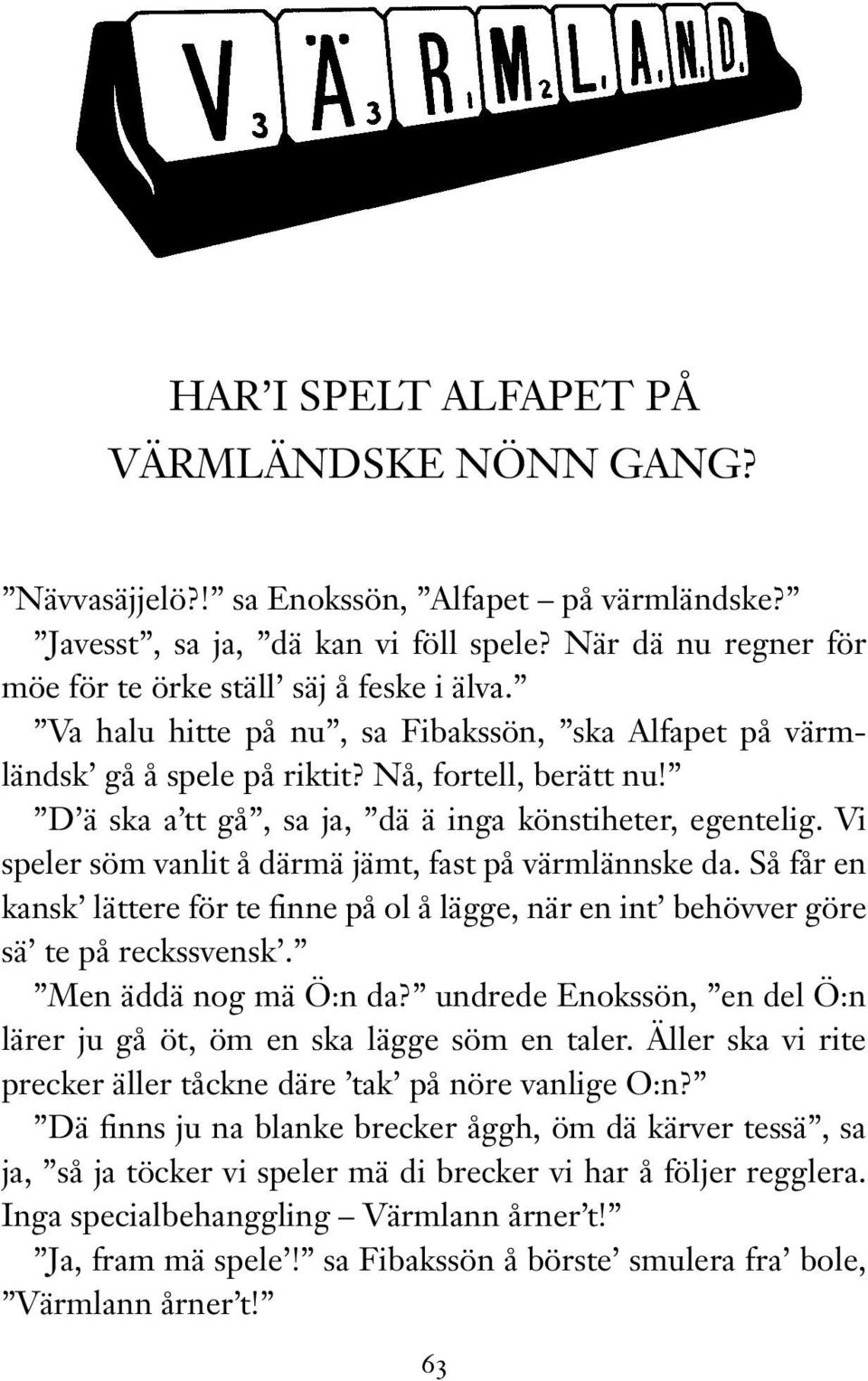 Vi speler söm vanlit å därmä jämt, fast på värmlännske da. Så får en kansk lättere för te finne på ol å lägge, när en int behövver göre sä te på reckssvensk. Men äddä nog mä Ö:n da?