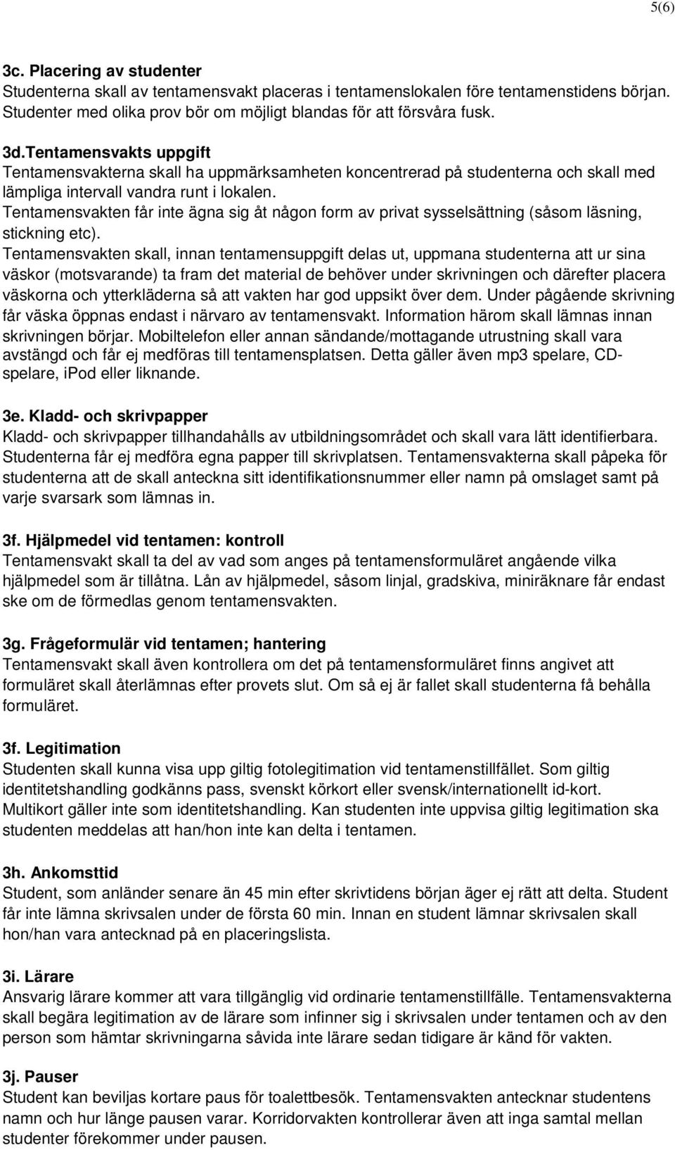 Tentamensvakten får inte ägna sig åt någon form av privat sysselsättning (såsom läsning, stickning etc).