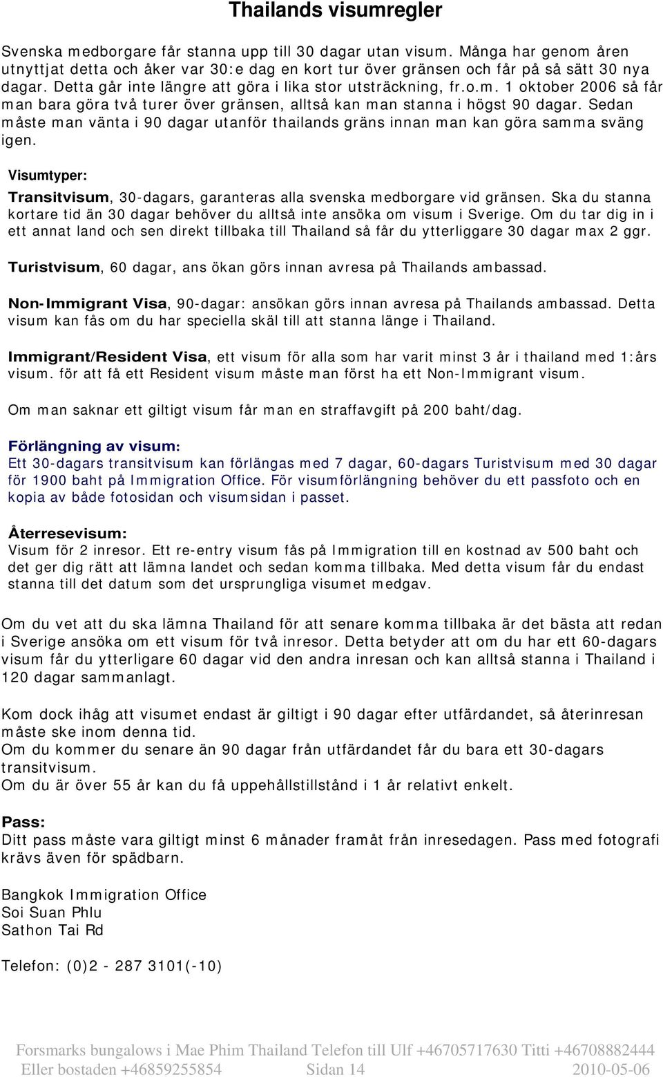 Sedan måste man vänta i 90 dagar utanför thailands gräns innan man kan göra samma sväng igen. Visumtyper: Transitvisum, 30-dagars, garanteras alla svenska medborgare vid gränsen.