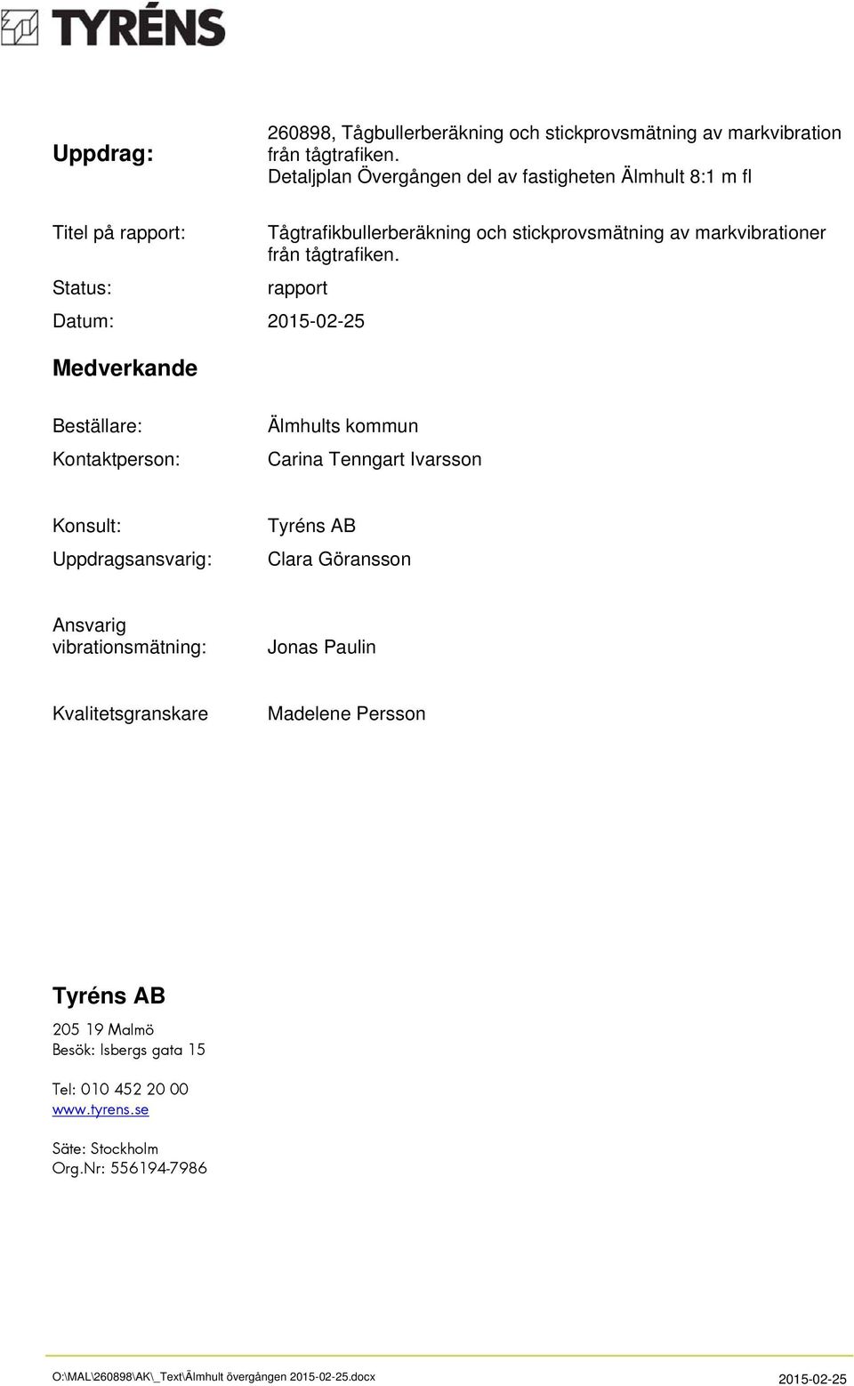 Status: rapport Datum: Medverkande Beställare: Kontaktperson: Älmhults kommun Carina Tenngart Ivarsson Konsult: Uppdragsansvarig: Tyréns AB Clara Göransson Ansvarig vibrationsmätning: Jonas