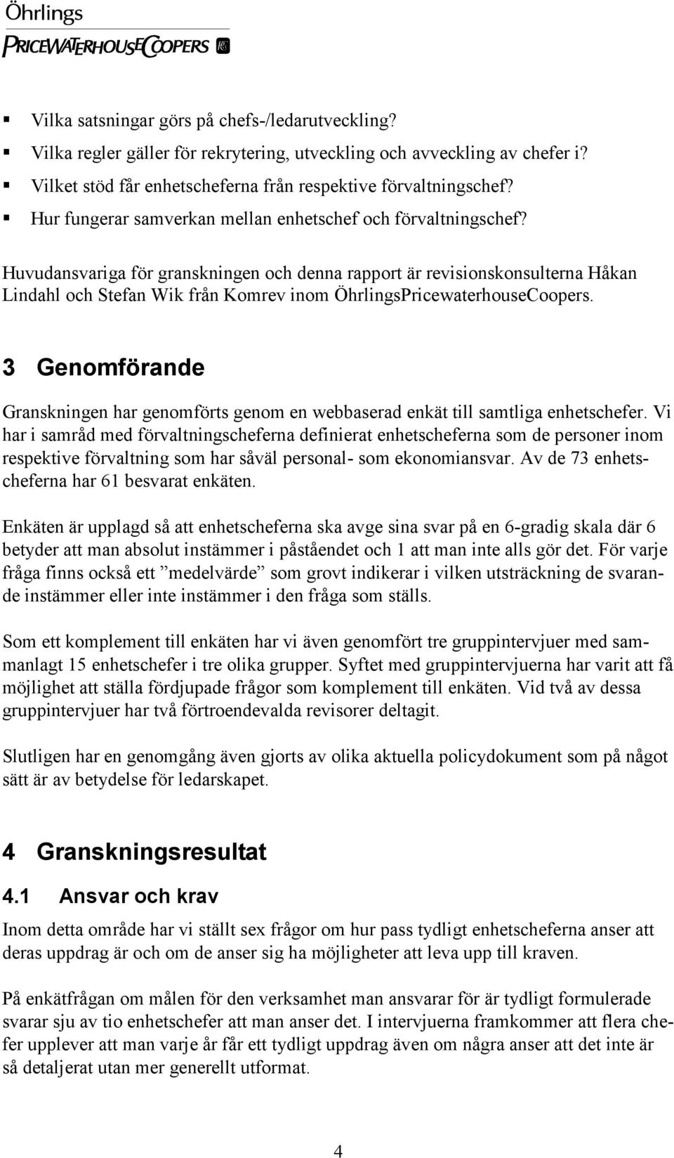 Huvudansvariga för granskningen och denna rapport är revisionskonsulterna Håkan Lindahl och Stefan Wik från Komrev inom ÖhrlingsPricewaterhouseCoopers.