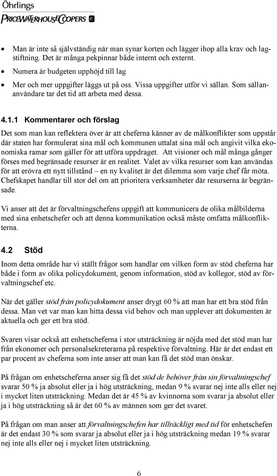 1 Kommentarer och förslag Det som man kan reflektera över är att cheferna känner av de målkonflikter som uppstår där staten har formulerat sina mål och kommunen uttalat sina mål och angivit vilka