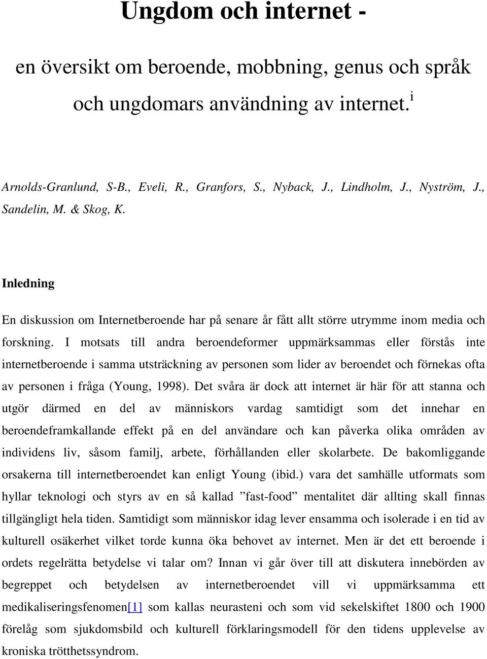 I motsats till andra beroendeformer uppmärksammas eller förstås inte internetberoende i samma utsträckning av personen som lider av beroendet och förnekas ofta av personen i fråga (Young, 1998).