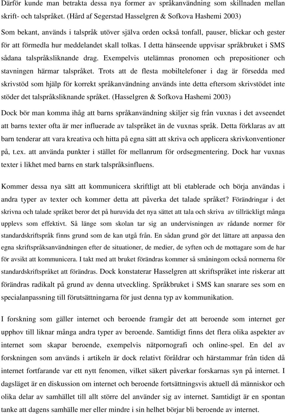 I detta hänseende uppvisar språkbruket i SMS sådana talspråksliknande drag. Exempelvis utelämnas pronomen och prepositioner och stavningen härmar talspråket.