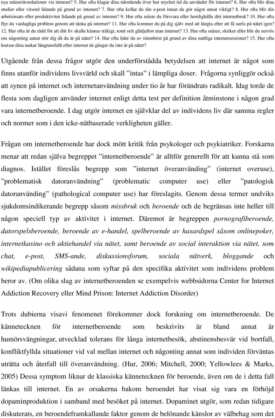 Hur ofta måste du försvara eller hemlighålla ditt internetbruk? 10. Hur ofta flyr du vardagliga problem genom att tänka på internet? 11.