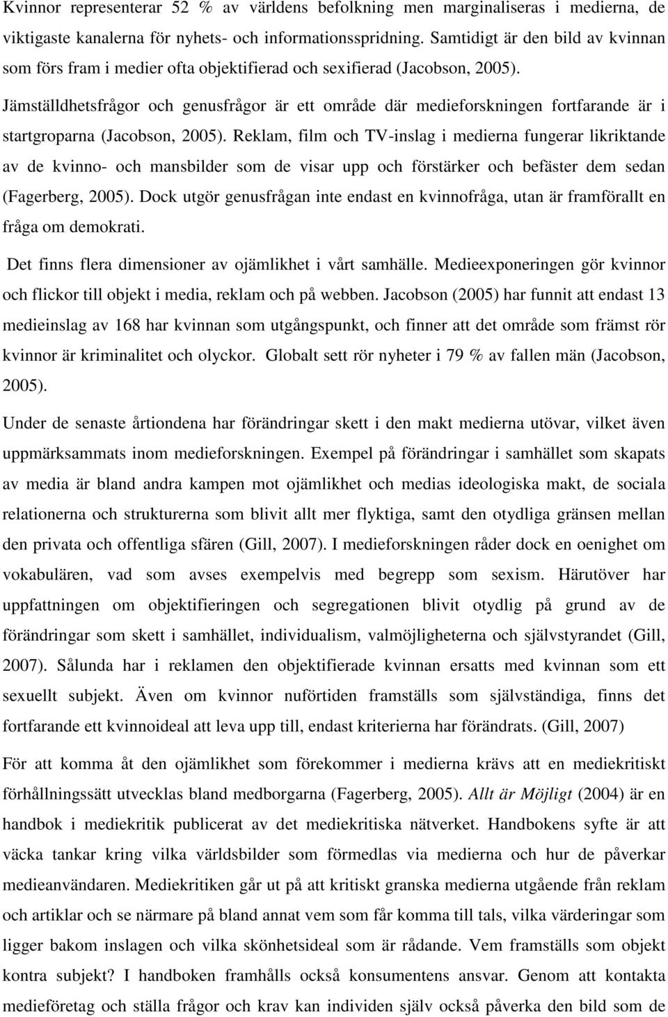 Jämställdhetsfrågor och genusfrågor är ett område där medieforskningen fortfarande är i startgroparna (Jacobson, 2005).