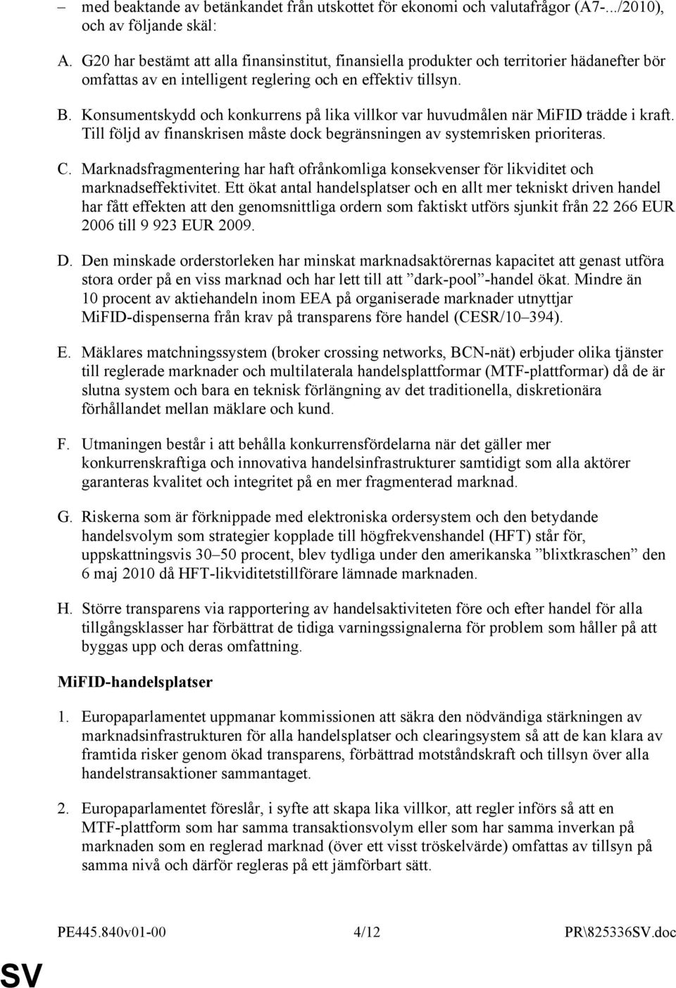 Konsumentskydd och konkurrens på lika villkor var huvudmålen när MiFID trädde i kraft. Till följd av finanskrisen måste dock begränsningen av systemrisken prioriteras. C.