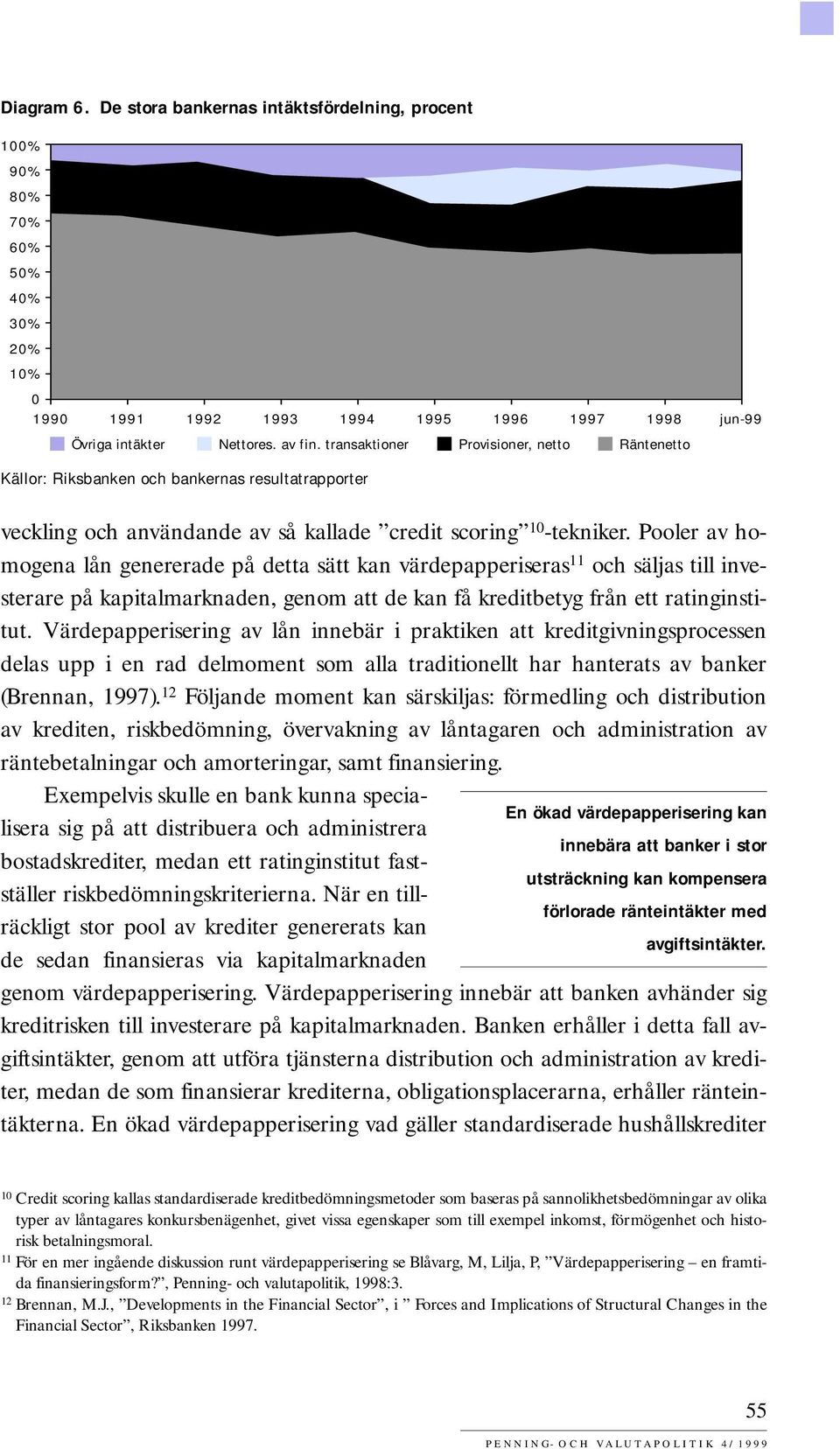 Pooler av homogena lån genererade på detta sätt kan värdepapperiseras 11 och säljas till investerare på kapitalmarknaden, genom att de kan få kreditbetyg från ett ratinginstitut.