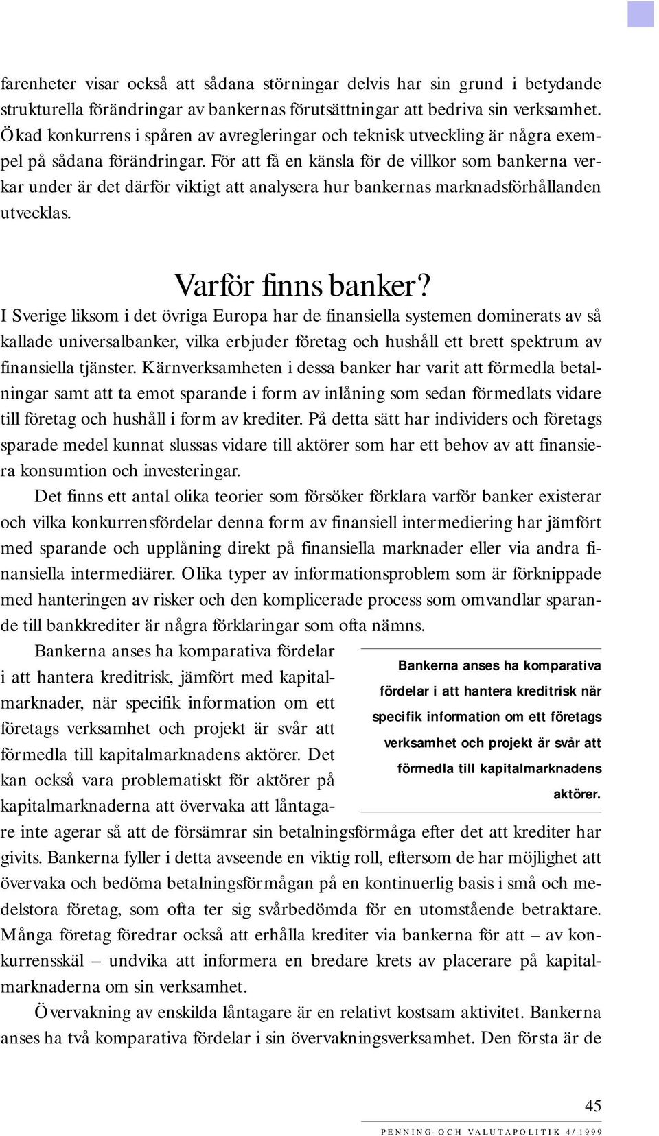 För att få en känsla för de villkor som bankerna verkar under är det därför viktigt att analysera hur bankernas marknadsförhållanden utvecklas. Varför finns banker?