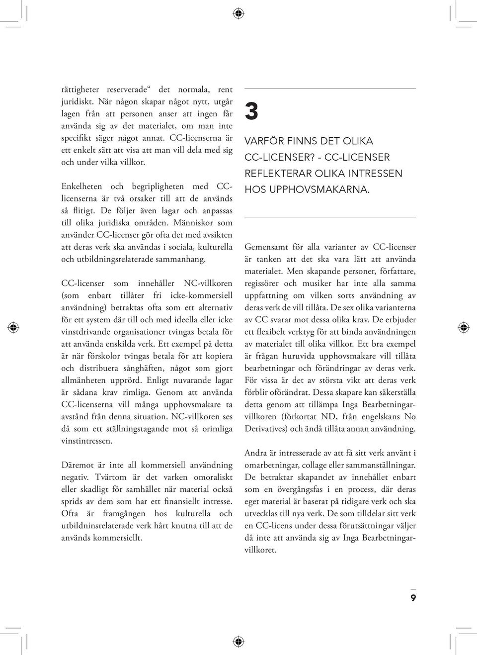 CC-licenserna är ett enkelt sätt att visa att man vill dela med sig och under vilka villkor. Enkelheten och begripligheten med CClicenserna är två orsaker till att de används så flitigt.