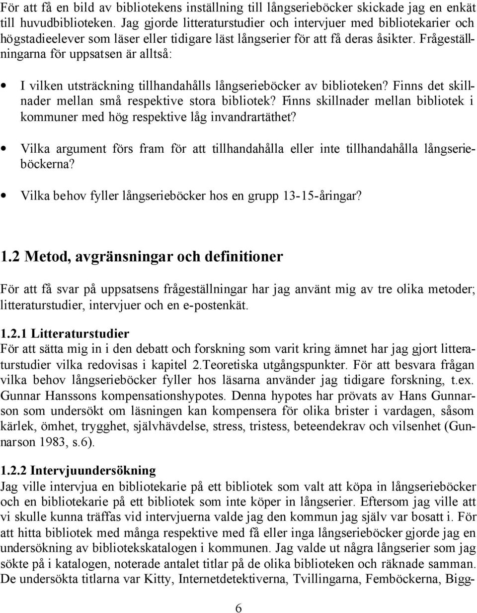 Frågeställningarna för uppsatsen är alltså: I vilken utsträckning tillhandahålls långserieböcker av biblioteken? Finns det skillnader mellan små respektive stora bibliotek?