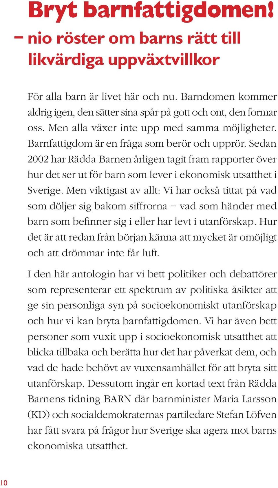 Sedan 2002 har Rädda Barnen årligen tagit fram rapporter över hur det ser ut för barn som lever i ekonomisk utsatthet i Sverige.