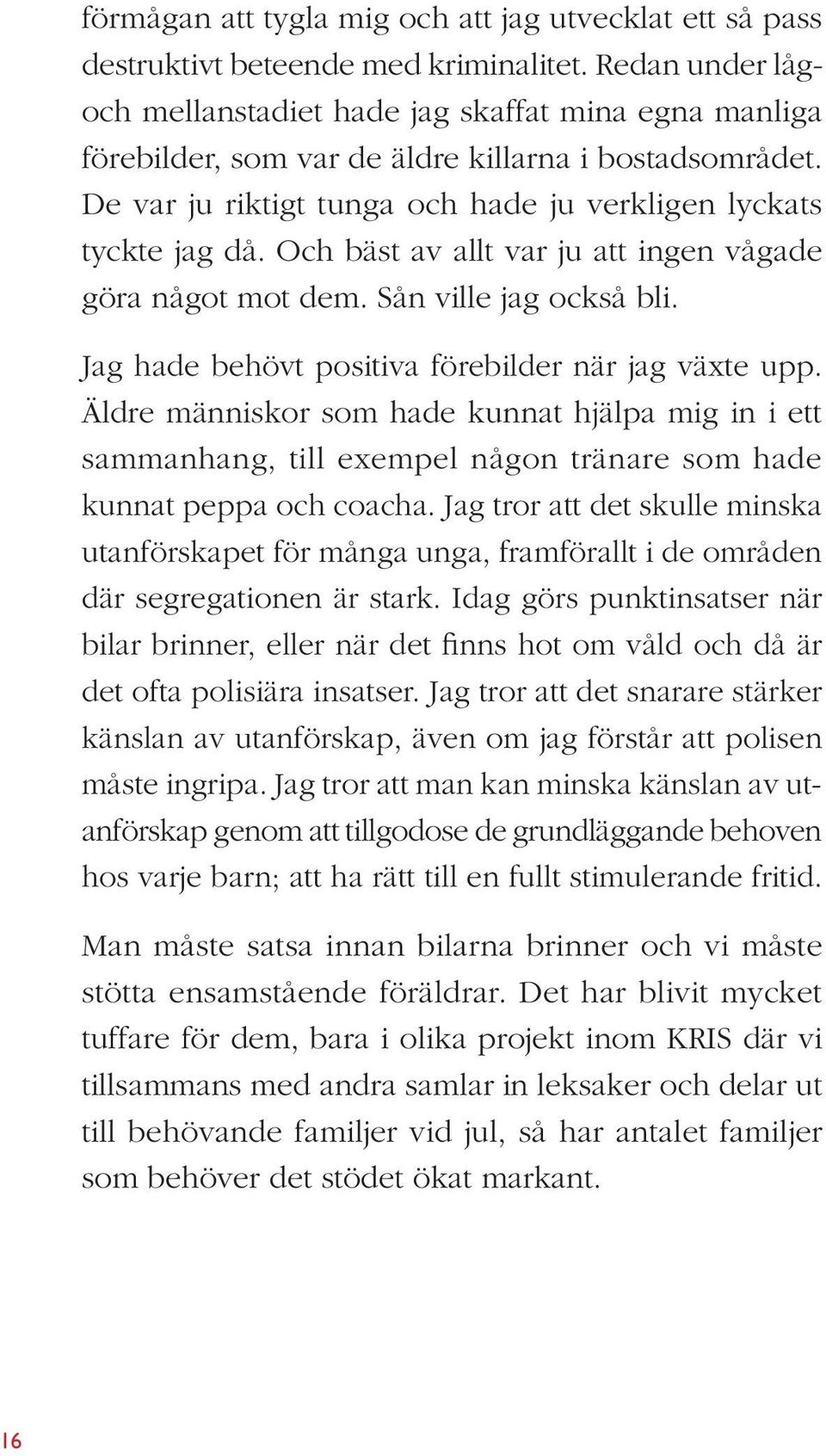 Och bäst av allt var ju att ingen vågade göra något mot dem. Sån ville jag också bli. Jag hade behövt positiva förebilder när jag växte upp.