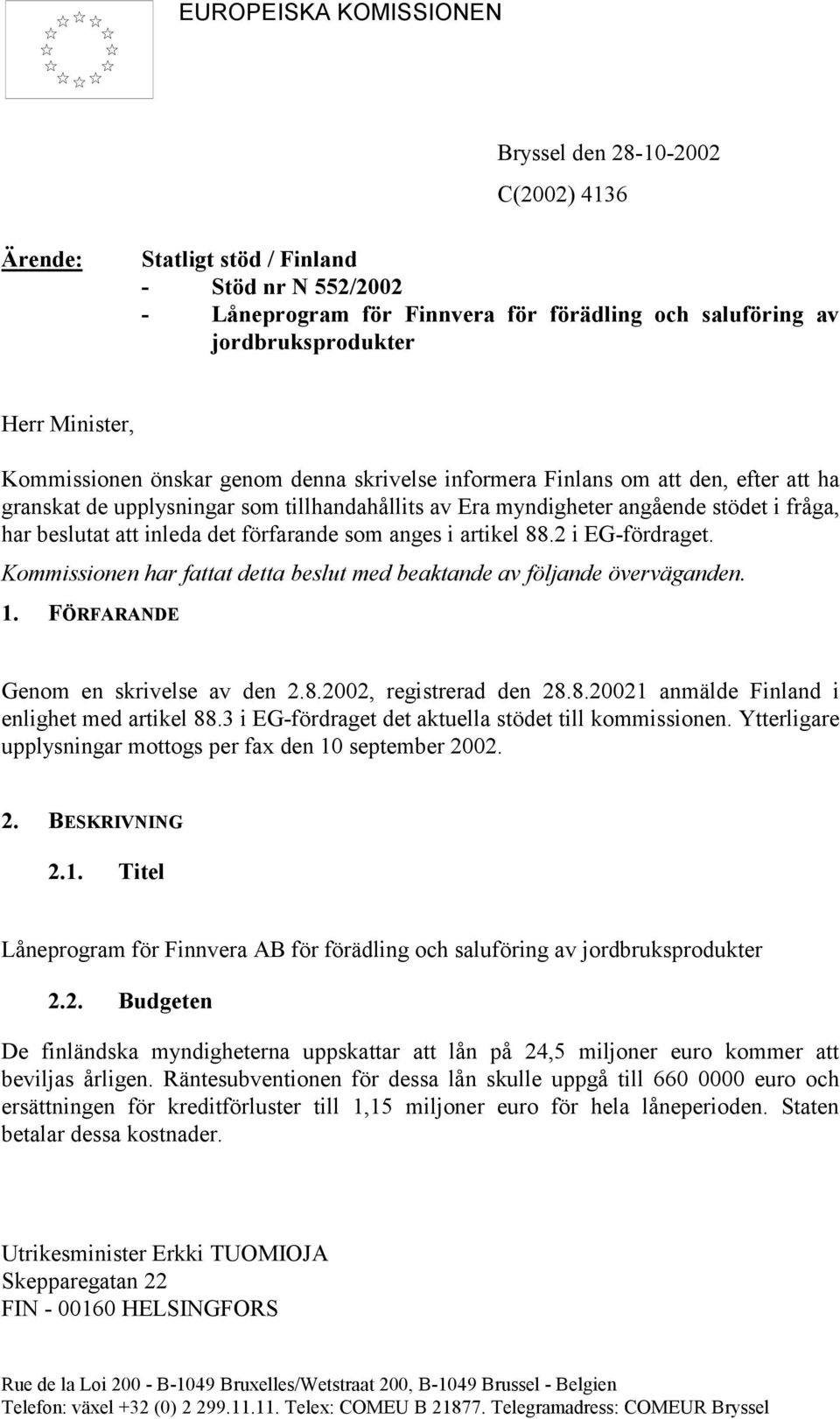 att inleda det förfarande som anges i artikel 88.2 i EG-fördraget. Kommissionen har fattat detta beslut med beaktande av följande överväganden. 1. FÖRFARANDE Genom en skrivelse av den 2.8.2002, registrerad den 28.