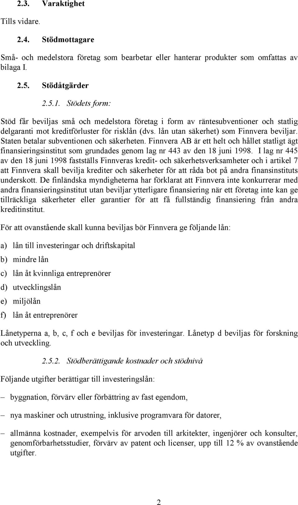 Staten betalar subventionen och säkerheten. Finnvera AB är ett helt och hållet statligt ägt finansieringsinstitut som grundades genom lag nr 443 av den 18 juni 1998.