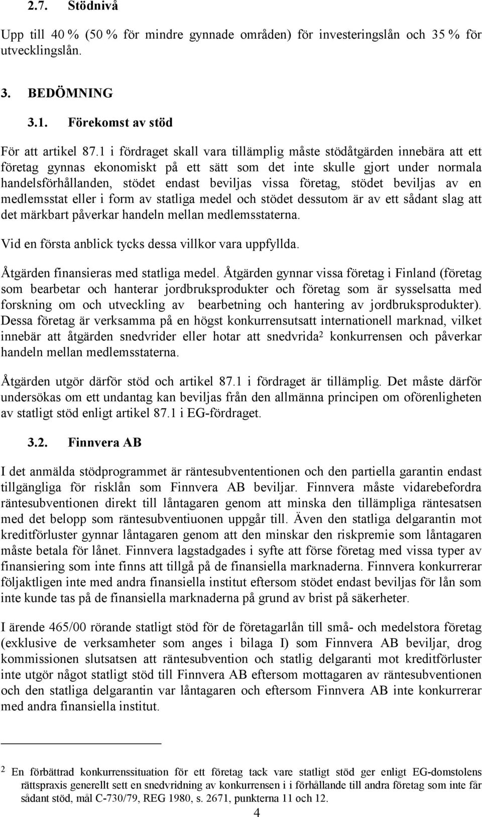 företag, stödet beviljas av en medlemsstat eller i form av statliga medel och stödet dessutom är av ett sådant slag att det märkbart påverkar handeln mellan medlemsstaterna.