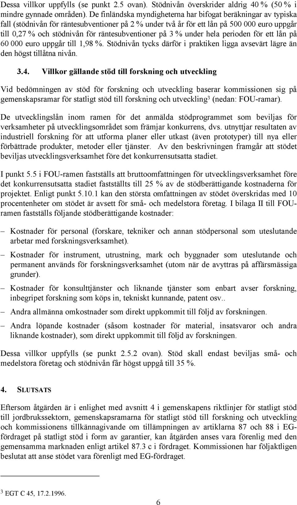 räntesubventioner på 3 % under hela perioden för ett lån på 60 000 euro uppgår till 1,98 %. Stödnivån tycks därför i praktiken ligga avsevärt lägre än den högst tillåtna nivån. 3.4.