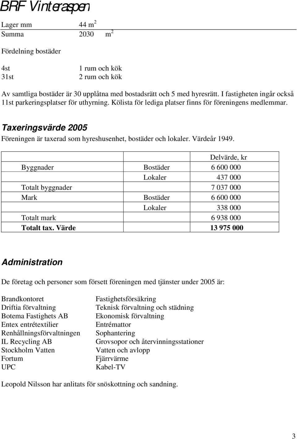 Taxeringsvärde 2005 Föreningen är taxerad som hyreshusenhet, bostäder och lokaler. Värdeår 1949.