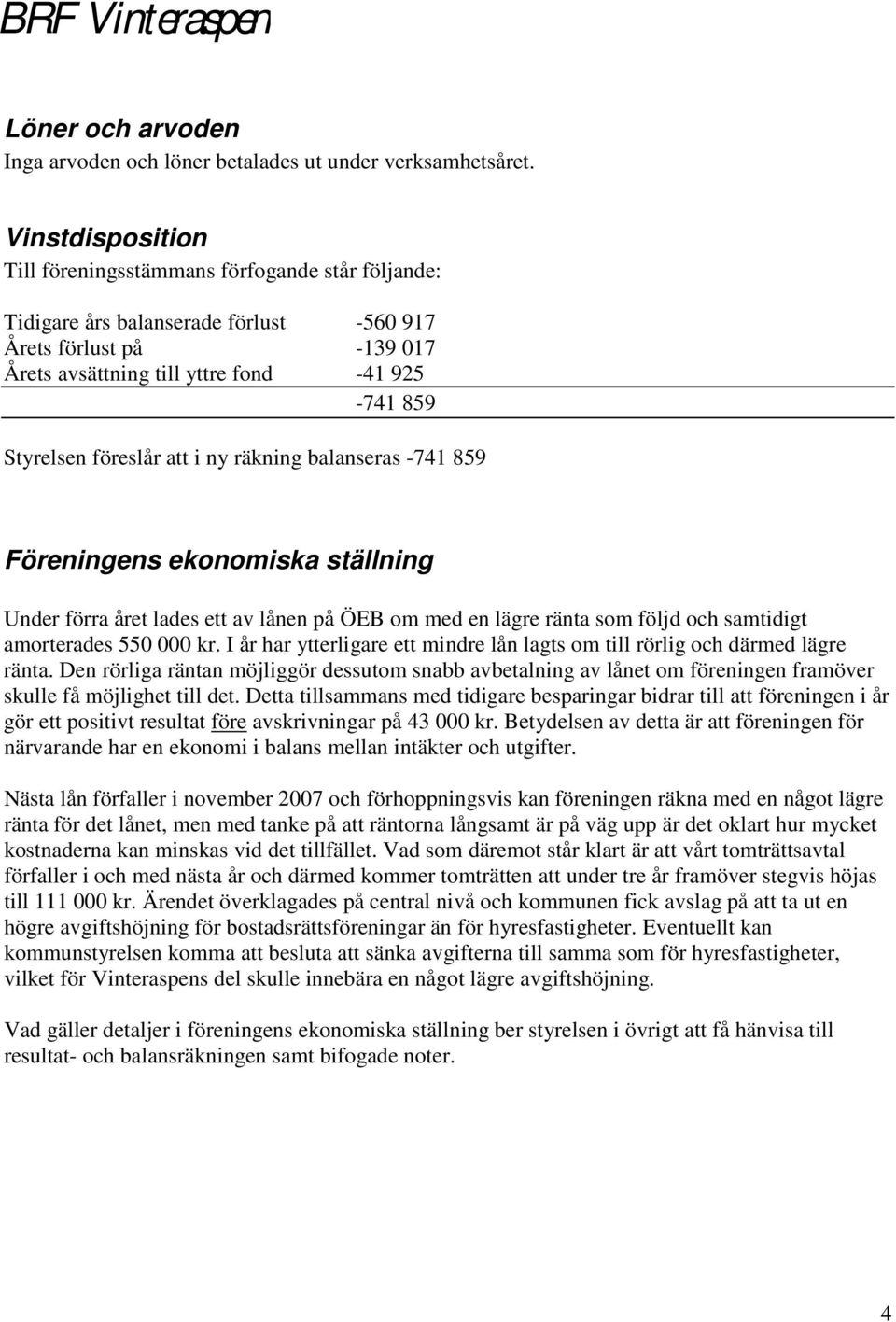 föreslår att i ny räkning balanseras -741 859 Föreningens ekonomiska ställning Under förra året lades ett av lånen på ÖEB om med en lägre ränta som följd och samtidigt amorterades 550 000 kr.