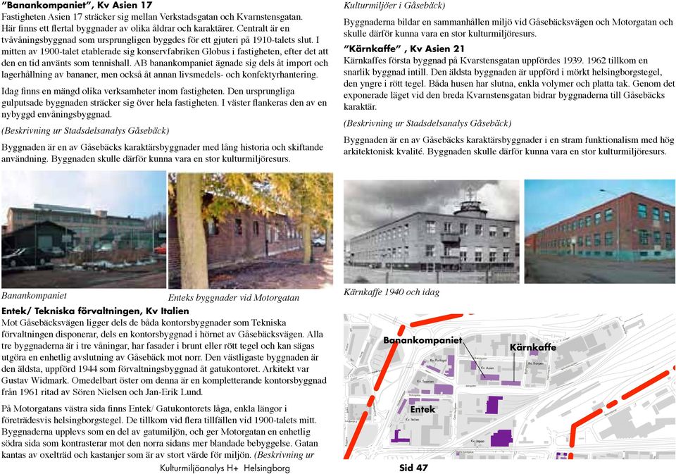 Centralt är en tvåvåninsbynad som ursprunlien bydes för ett juteri på 1910-talets slut.