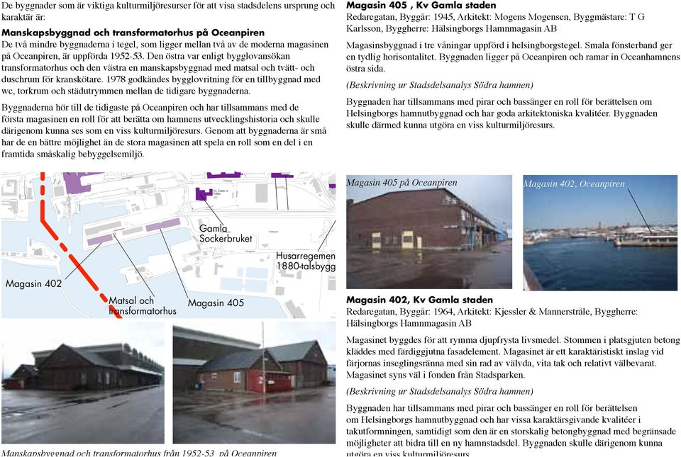 ursprun och karaktär är: Plåtslaeriverkstad 1930-tal vara viss kulturmiljöresurs Gatukontoret/Enteks bynader Manskapsbynad och transformatorhus på Oceanpiren De två mindre bynaderna i teel, som lier