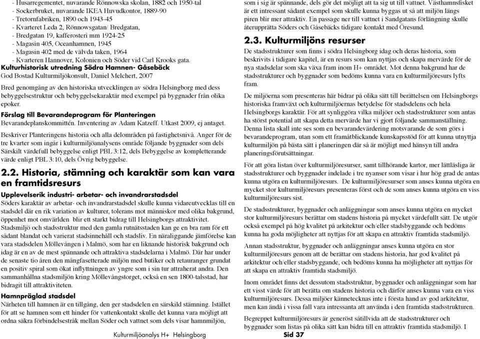 attraktiv. En passae ner till vattnet i Sands förlännin skulle - Kvarteret eda 2, Rönnows/ Bred, återupprätta Söders och Gåsebäcks tidiare kontakt med Öresund.