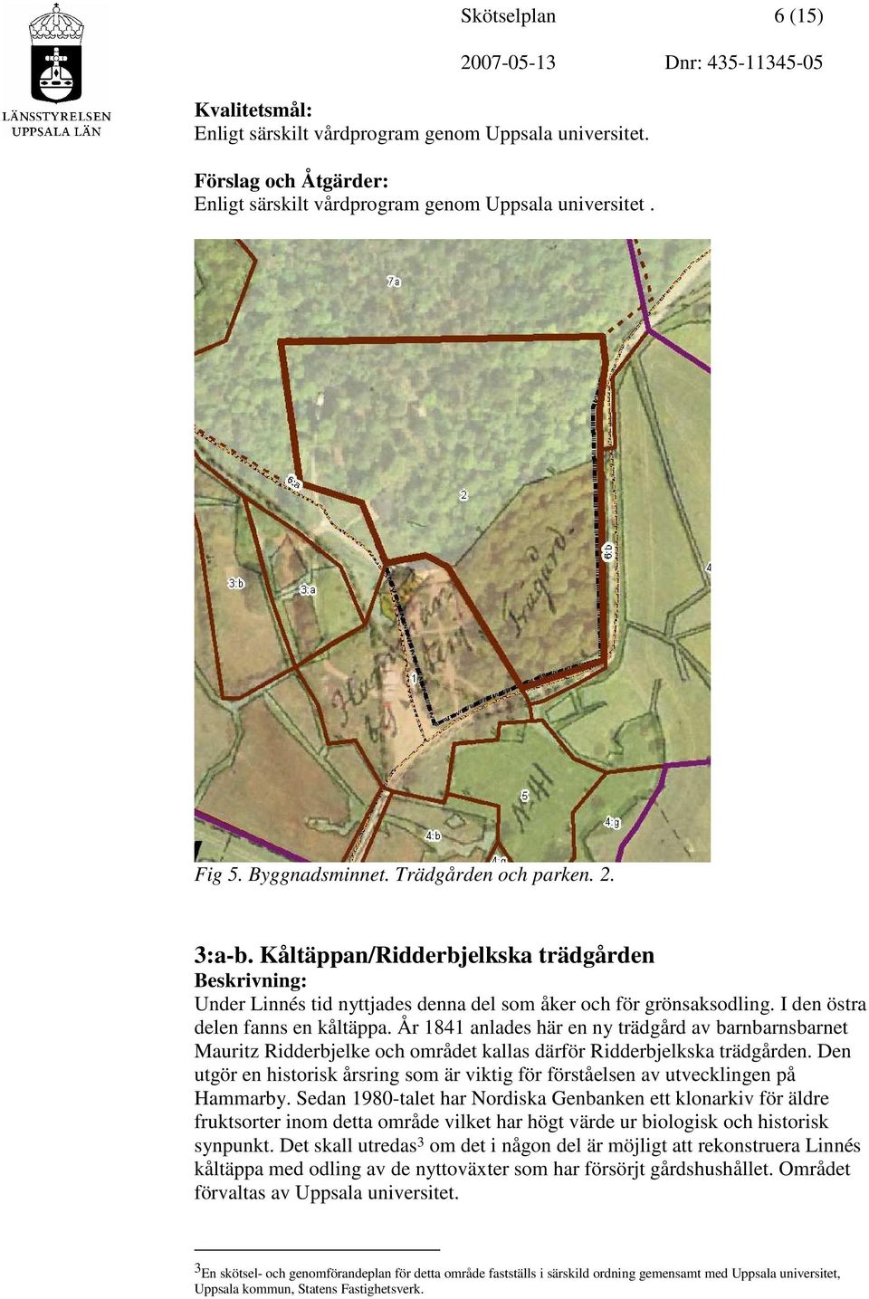 År 1841 anlades här en ny trädgård av barnbarnsbarnet Mauritz Ridderbjelke och området kallas därför Ridderbjelkska trädgården.