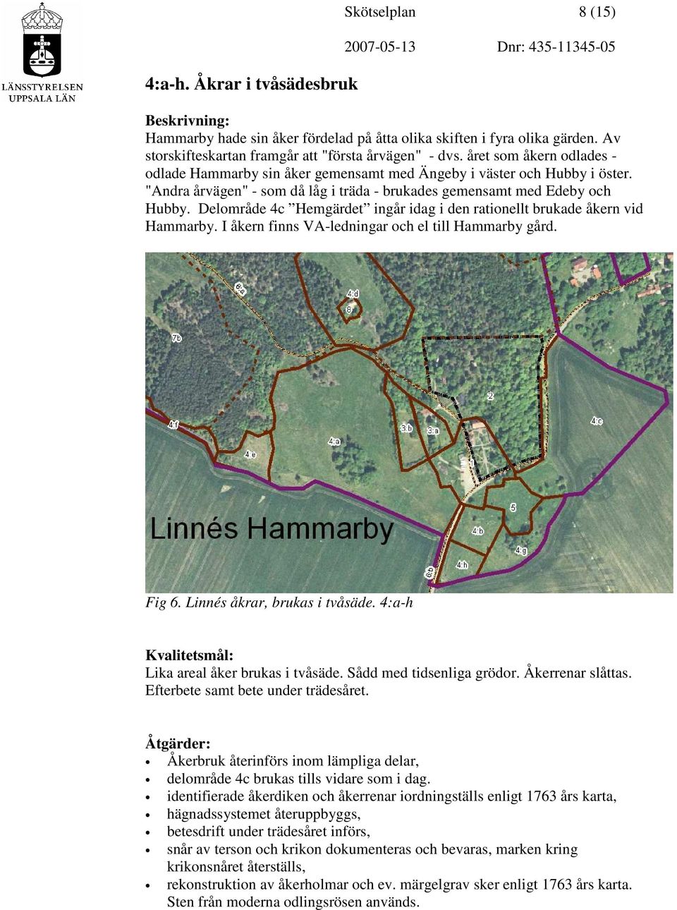 Delområde 4c Hemgärdet ingår idag i den rationellt brukade åkern vid Hammarby. I åkern finns VA-ledningar och el till Hammarby gård. Fig 6. Linnés åkrar, brukas i tvåsäde.