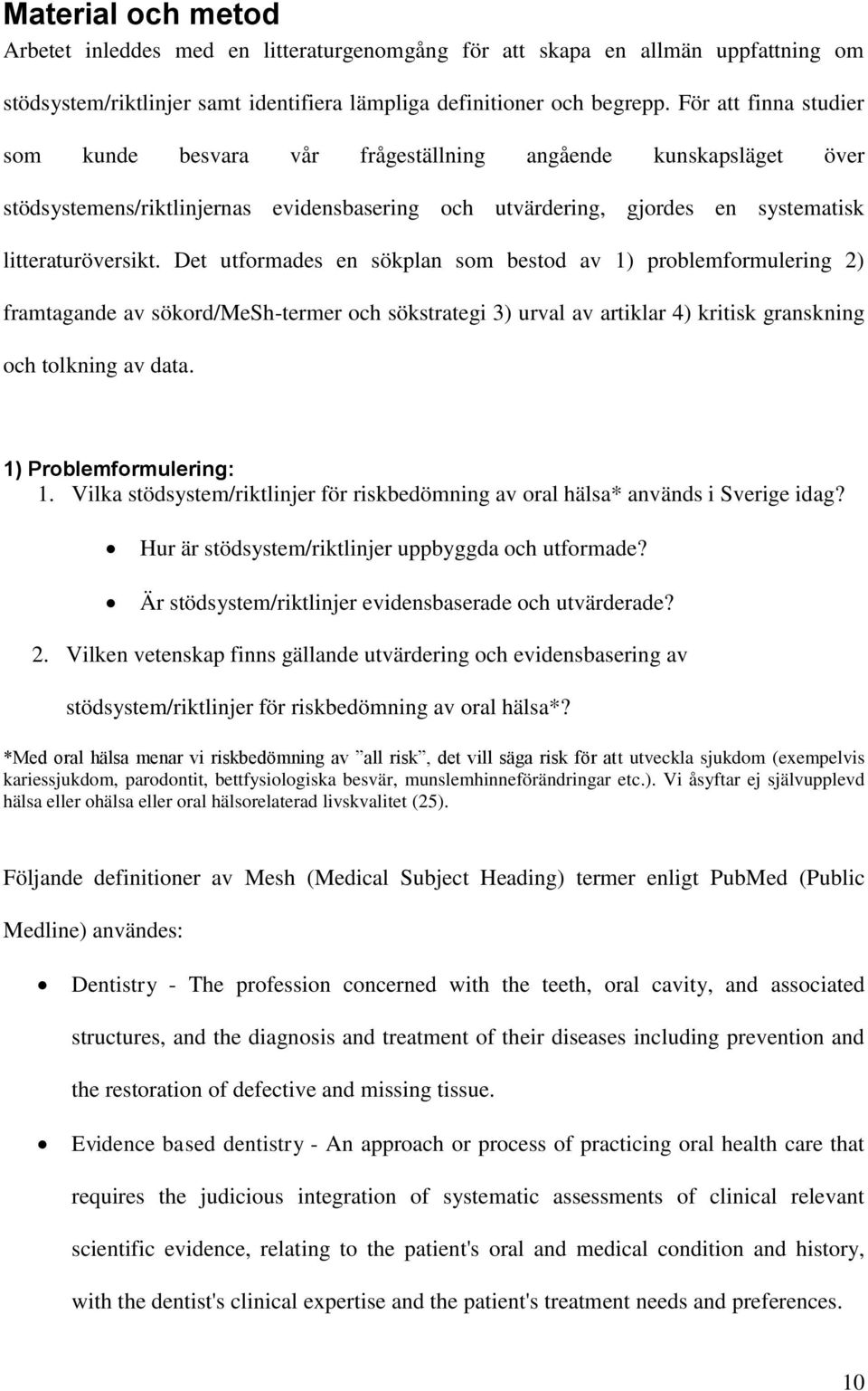 Det utformades en sökplan som bestod av 1) problemformulering 2) framtagande av sökord/mesh-termer och sökstrategi 3) urval av artiklar 4) kritisk granskning och tolkning av data.