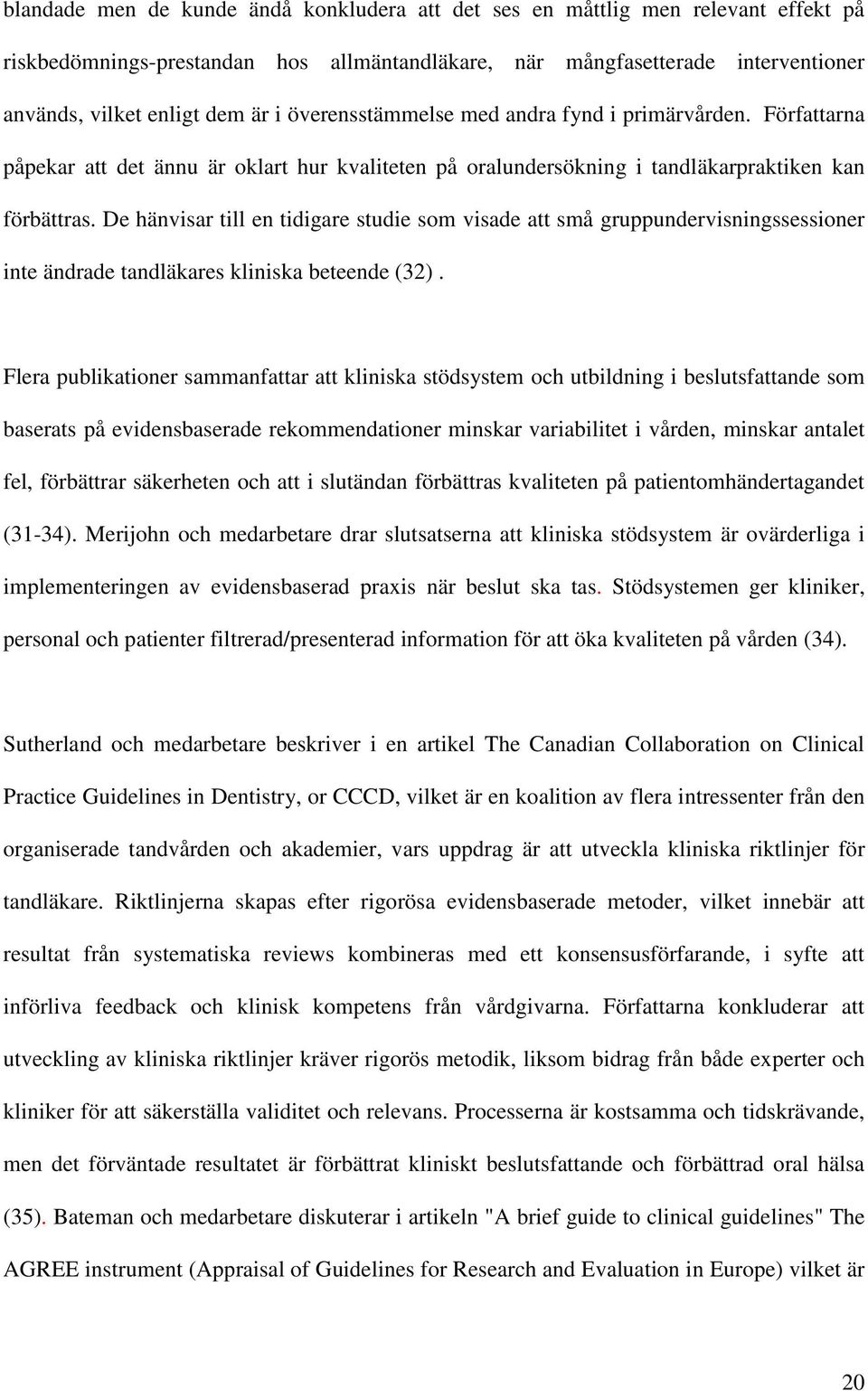 De hänvisar till en tidigare studie som visade att små gruppundervisningssessioner inte ändrade tandläkares kliniska beteende (32).