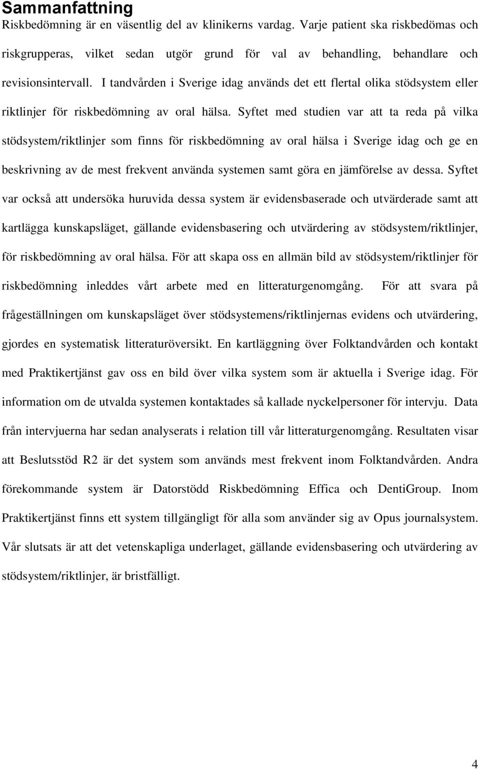 I tandvården i Sverige idag används det ett flertal olika stödsystem eller riktlinjer för riskbedömning av oral hälsa.