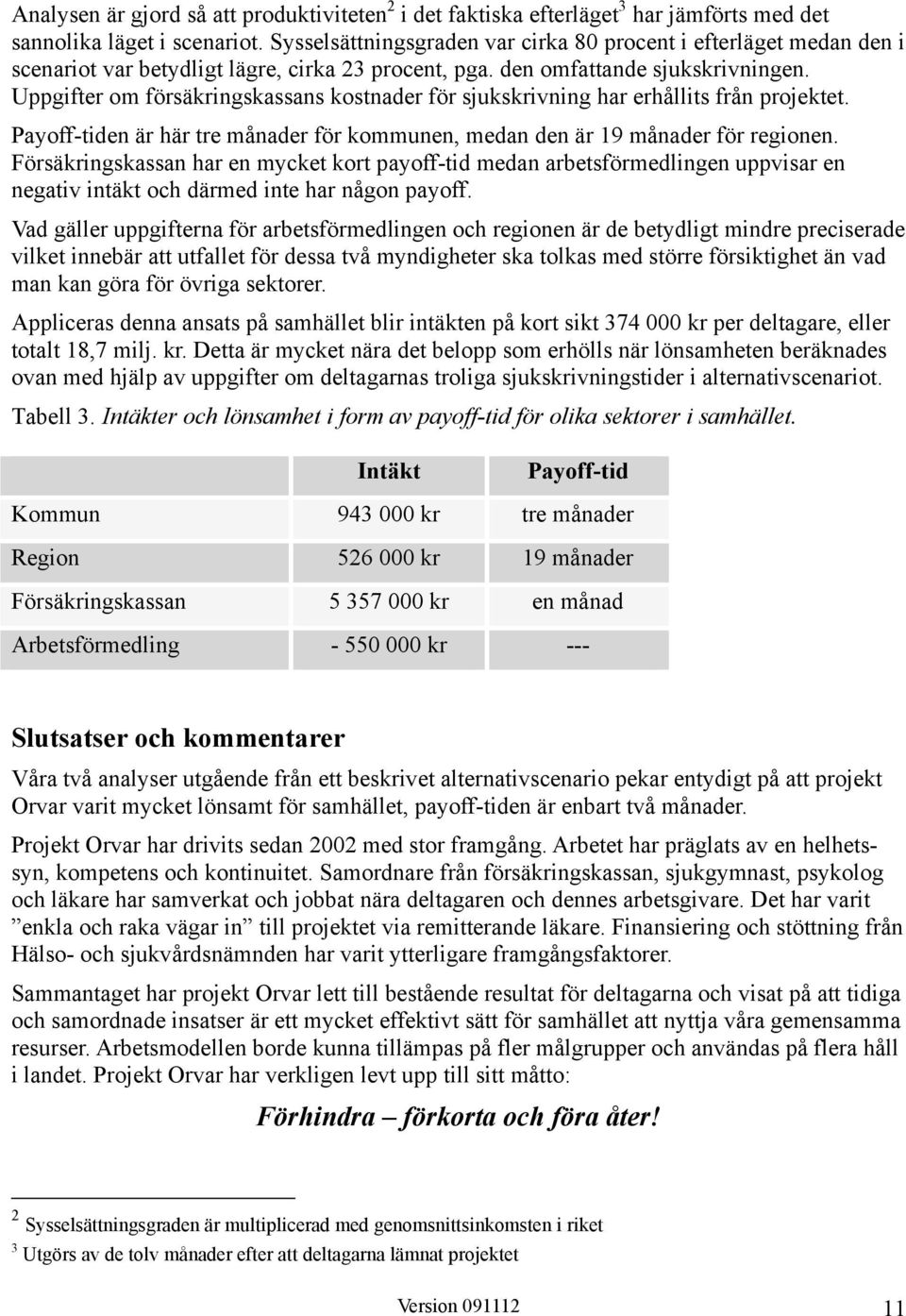 Uppgifter om försäkringskassans kostnader för sjukskrivning har erhållits från projektet. Payoff-tiden är här tre månader för kommunen, medan den är 19 månader för regionen.