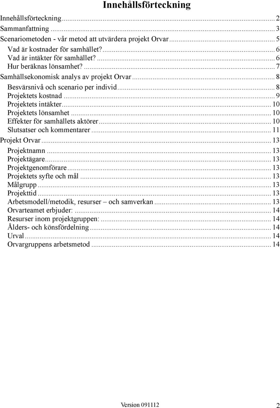 .. 10 Effekter för samhällets aktörer... 10 Slutsatser och kommentarer... 11 Projekt Orvar... 13 Projektnamn... 13 Projektägare... 13 Projektgenomförare... 13 Projektets syfte och mål... 13 Målgrupp.