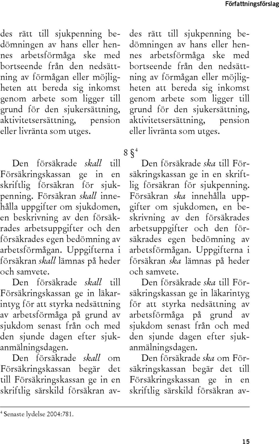 des rätt till sjukpenning bedömningen av hans eller hennes arbetsförmåga ske med bortseende från den nedsättning av förmågan eller möjligheten att bereda sig inkomst genom arbete  Den försäkrade