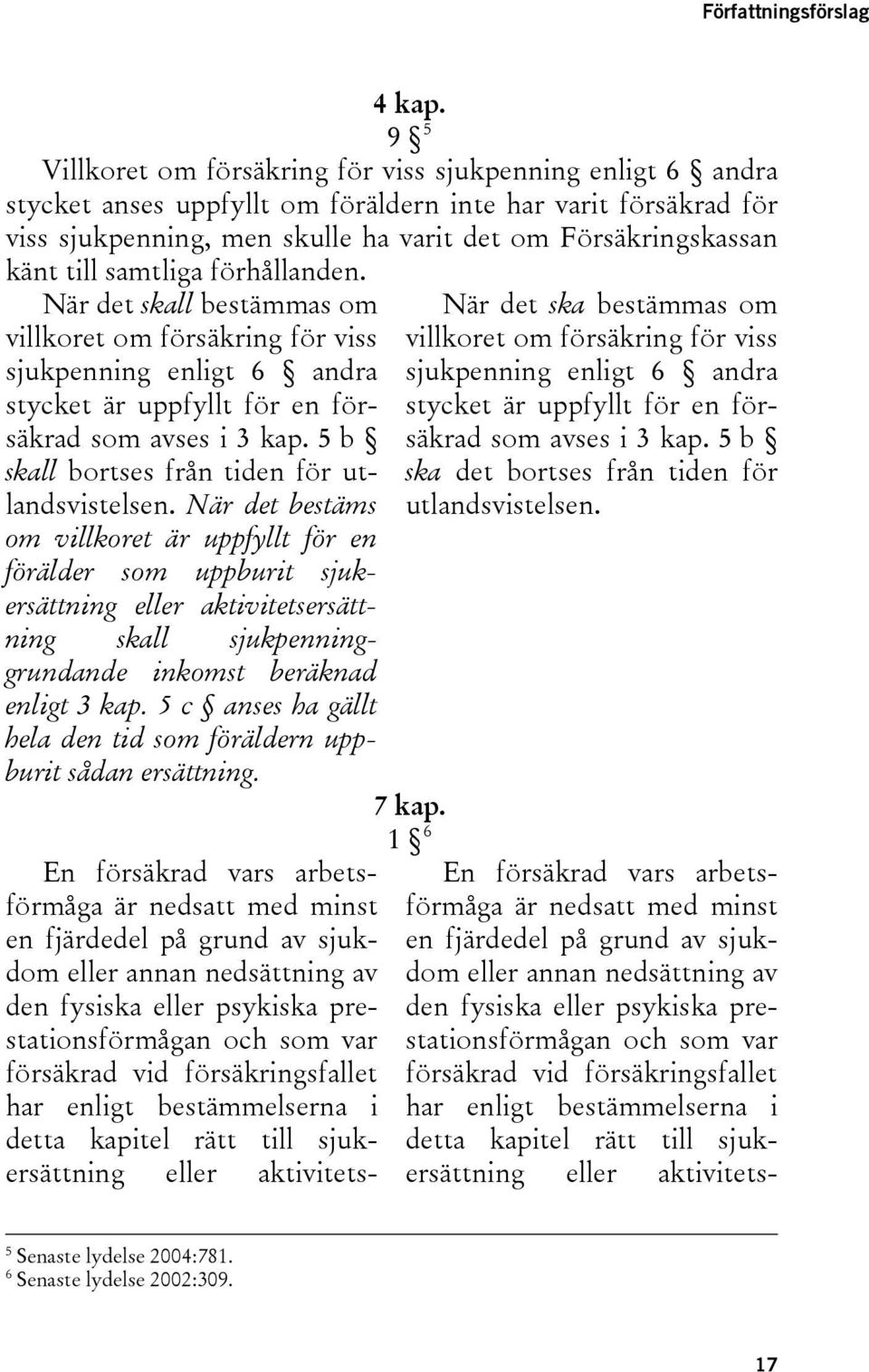 till samtliga förhållanden. När det skall bestämmas om villkoret om försäkring för viss sjukpenning enligt 6 andra stycket är uppfyllt för en försäkrad som avses i 3 kap.