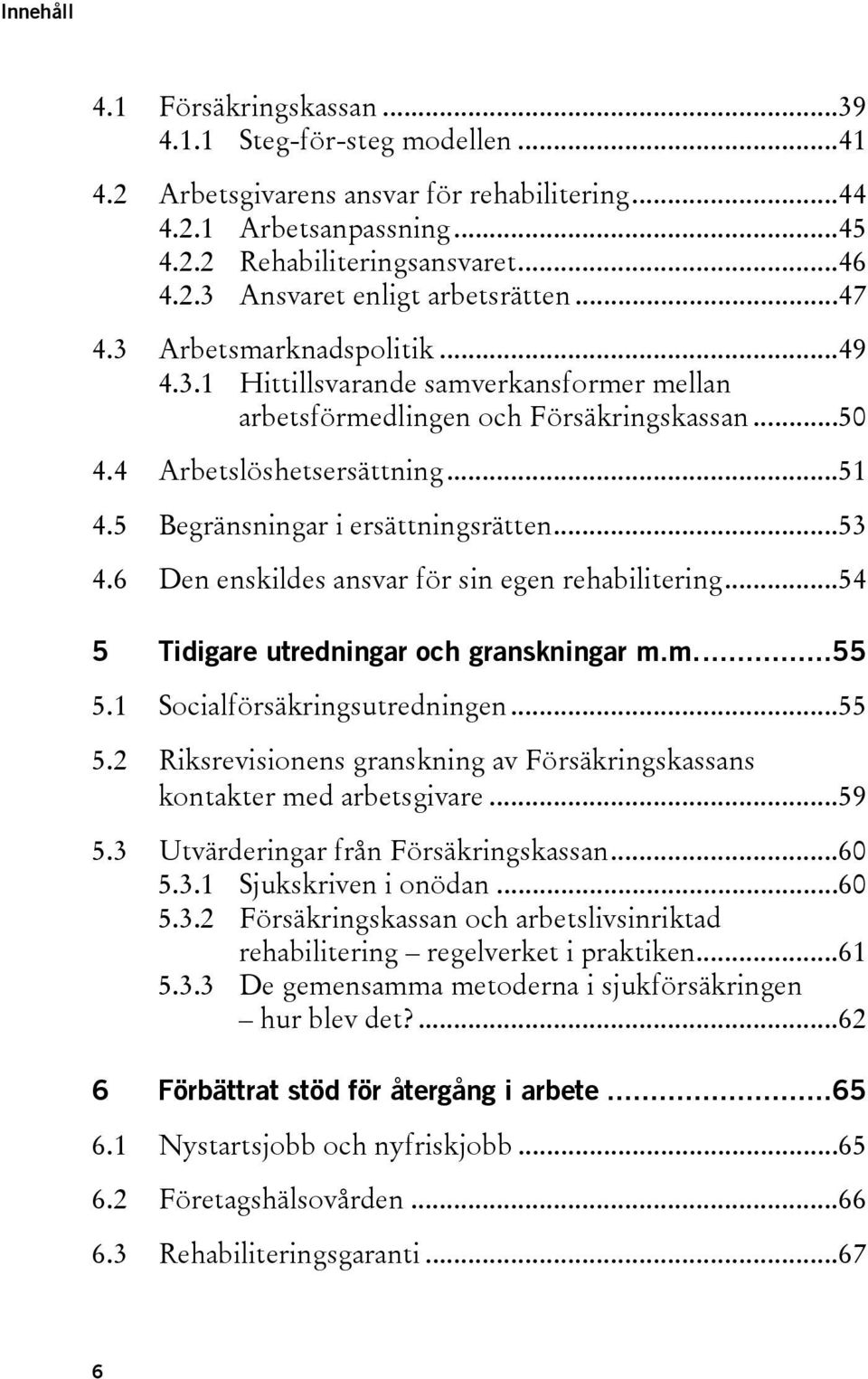 ..53 4.6 Den enskildes ansvar för sin egen rehabilitering...54 5 Tidigare utredningar och granskningar m.m...55 5.1 Socialförsäkringsutredningen...55 5.2 Riksrevisionens granskning av Försäkringskassans kontakter med arbetsgivare.