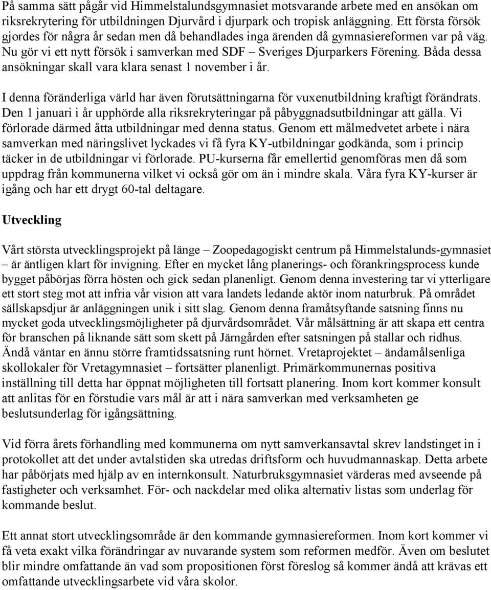 Båda dessa ansökningar skall vara klara senast 1 november i år. I denna föränderliga värld har även förutsättningarna för vuxenutbildning kraftigt förändrats.