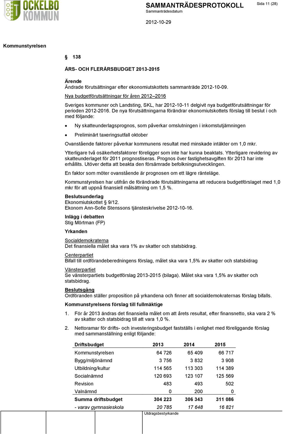 De nya förutsättningarna förändrar ekonomiutskottets förslag till beslut i och med följande: Ny skatteunderlagsprognos, som påverkar omslutningen i inkomstutjämningen Preliminärt taxeringsutfall