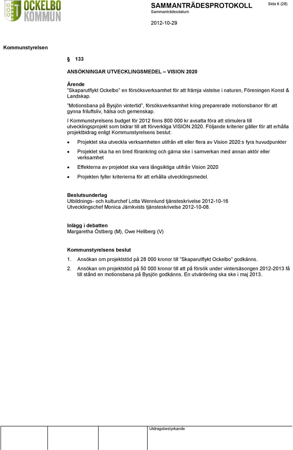 I s budget för 2012 finns 800 000 kr avsatta föra att stimulera till utvecklingsprojekt som bidrar till att förverkliga VISION 2020.