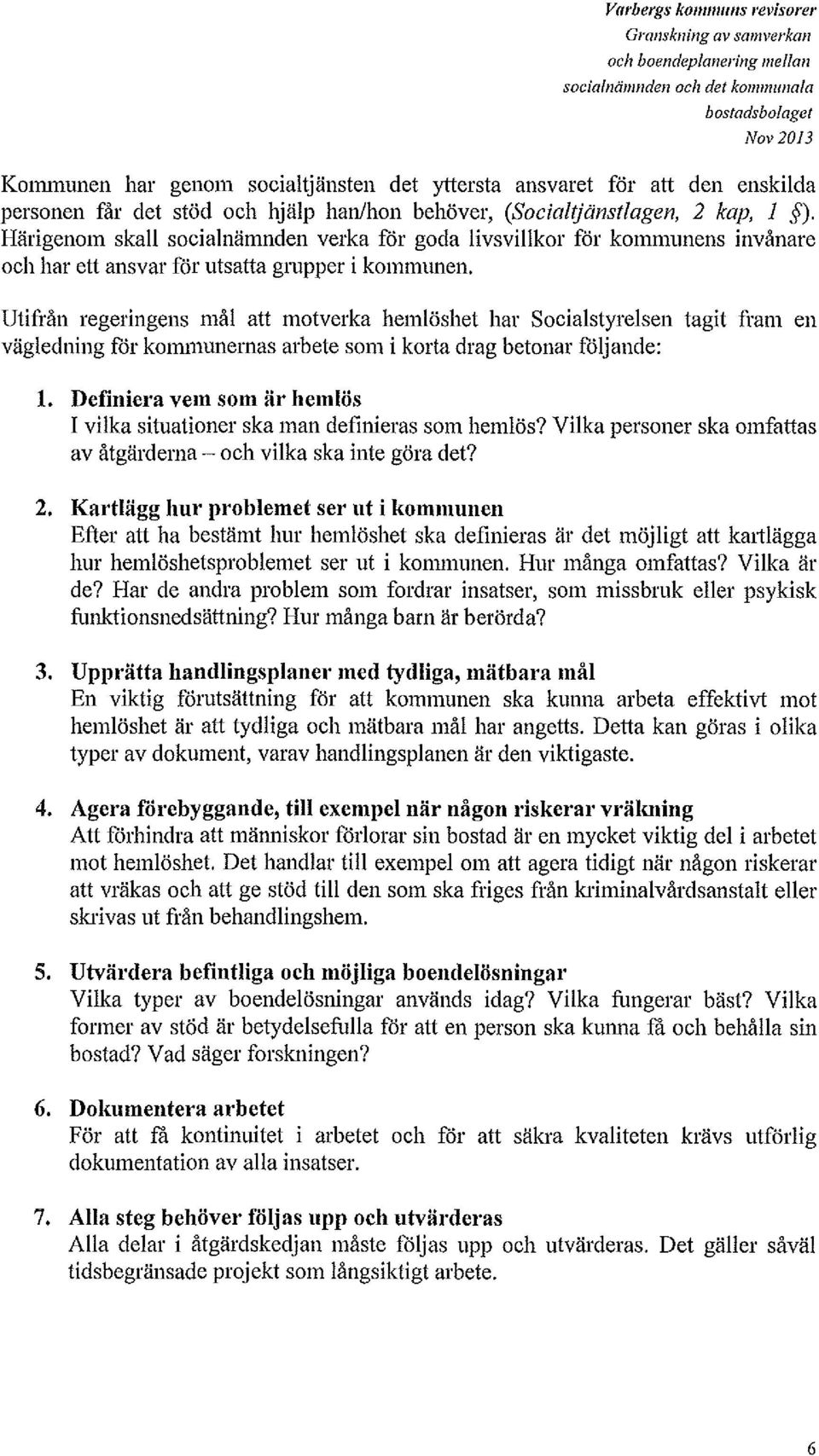 Härigenom skall socialnämnden verka för goda livsvillkor för kommunens invånare och har ett ansvar för utsatta grupper i kommunen.