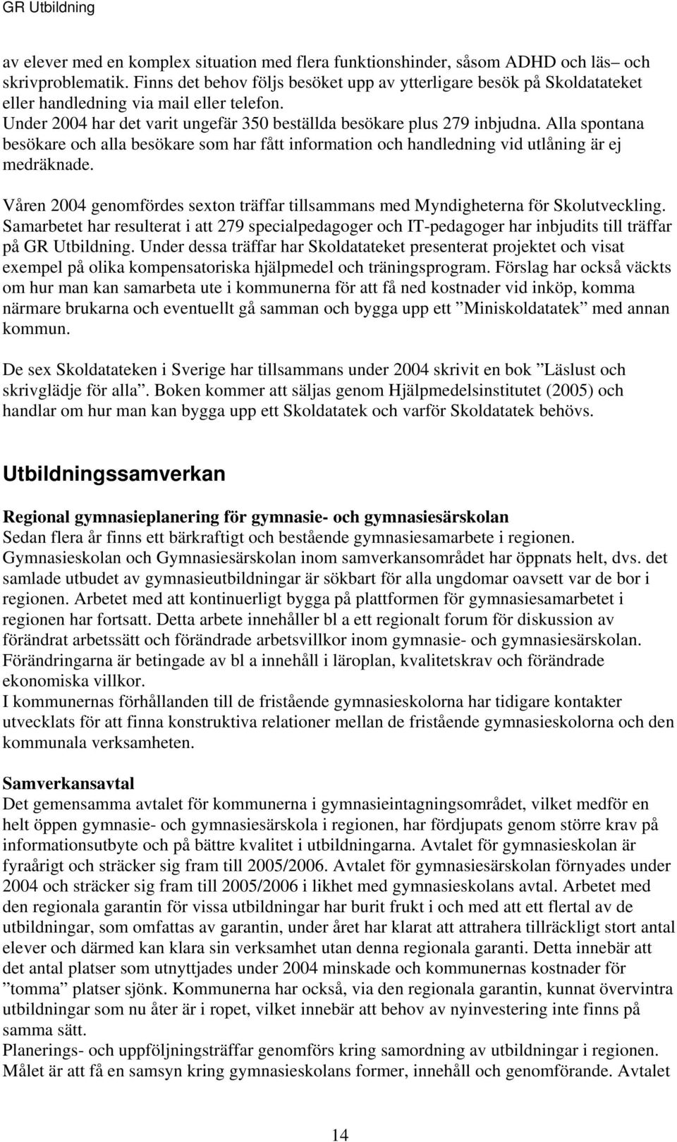 Alla spontana besökare och alla besökare som har fått information och handledning vid utlåning är ej medräknade. Våren 2004 genomfördes sexton träffar tillsammans med Myndigheterna för Skolutveckling.