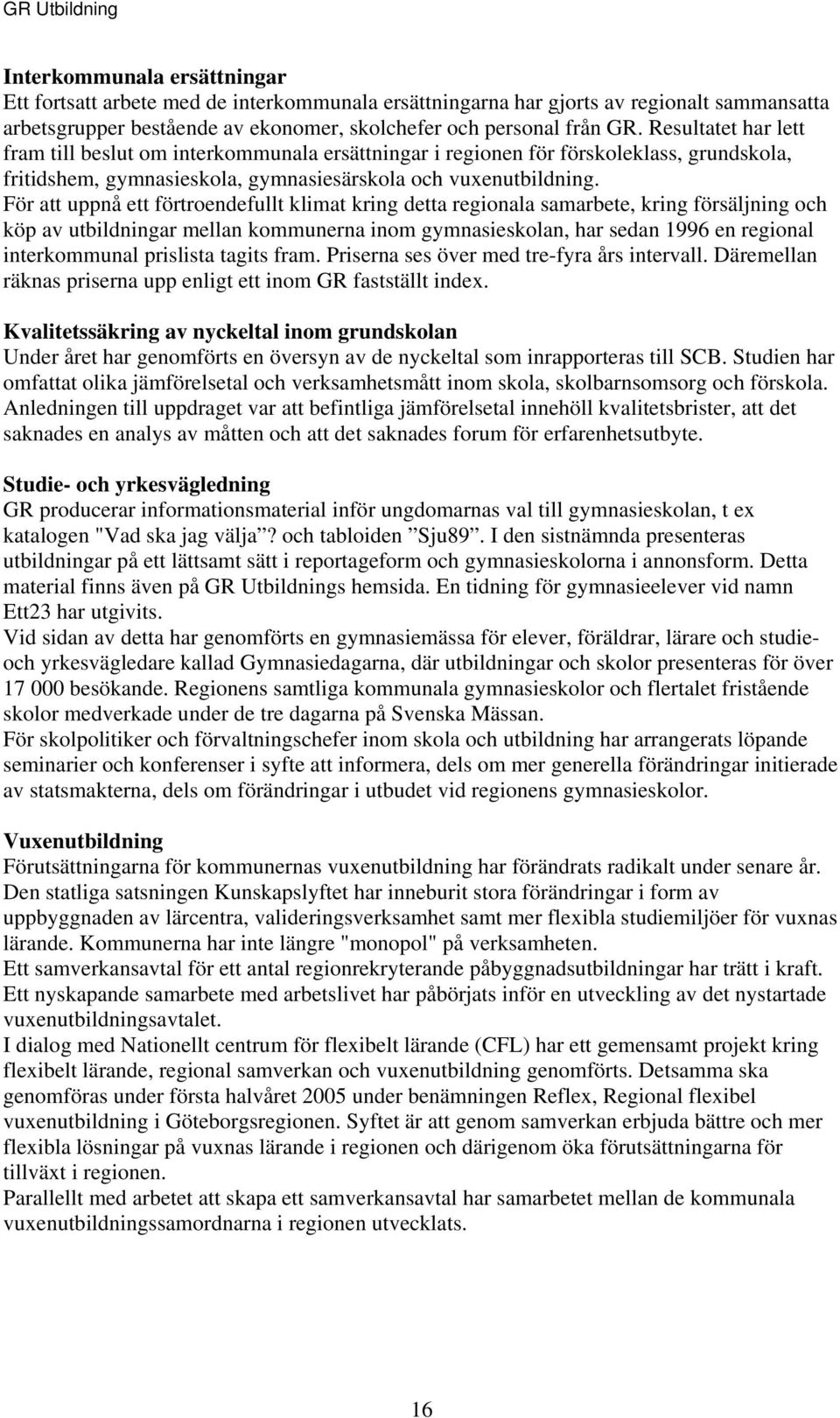 För att uppnå ett förtroendefullt klimat kring detta regionala samarbete, kring försäljning och köp av utbildningar mellan kommunerna inom gymnasieskolan, har sedan 1996 en regional interkommunal