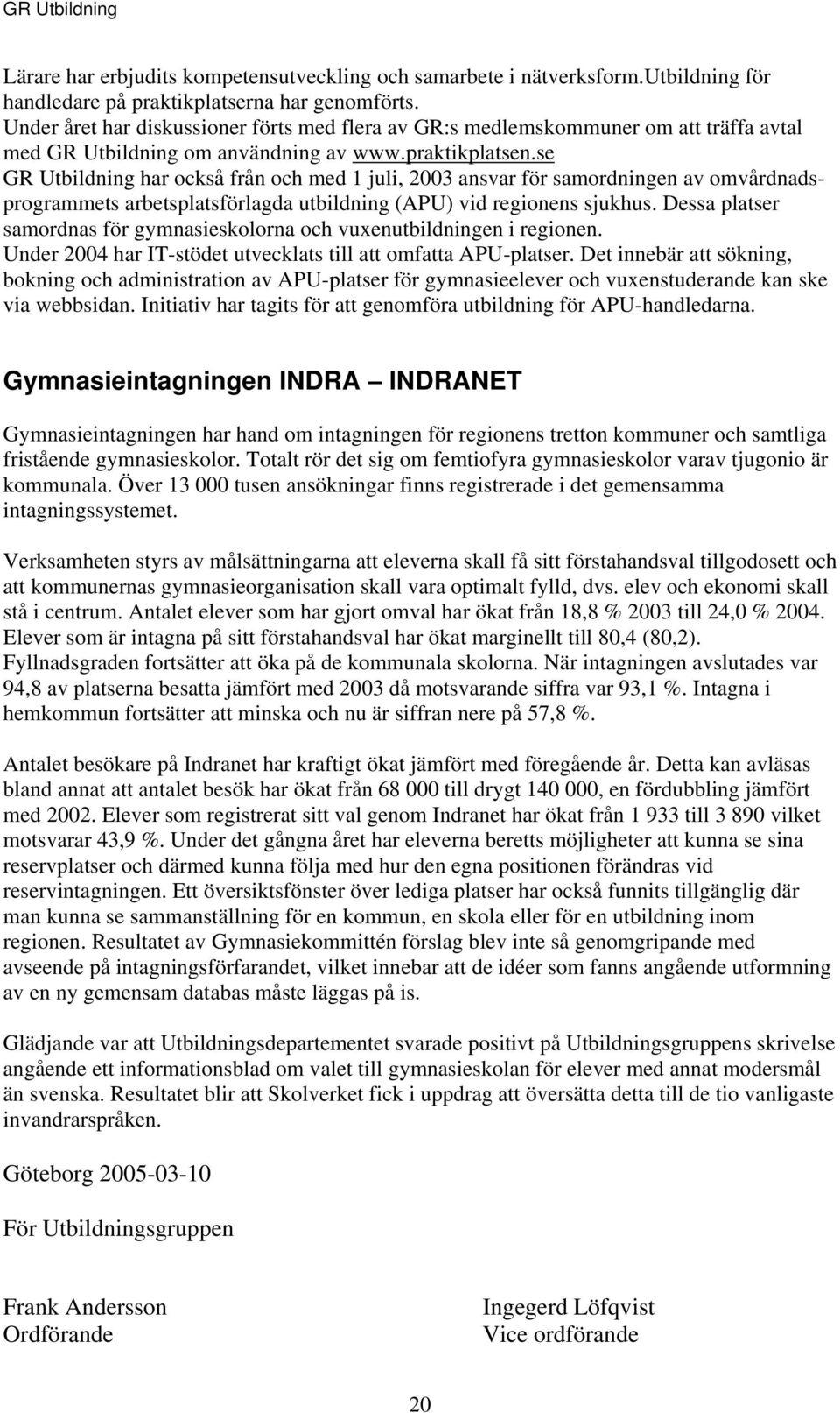 se GR Utbildning har också från och med 1 juli, 2003 ansvar för samordningen av omvårdnadsprogrammets arbetsplatsförlagda utbildning (APU) vid regionens sjukhus.